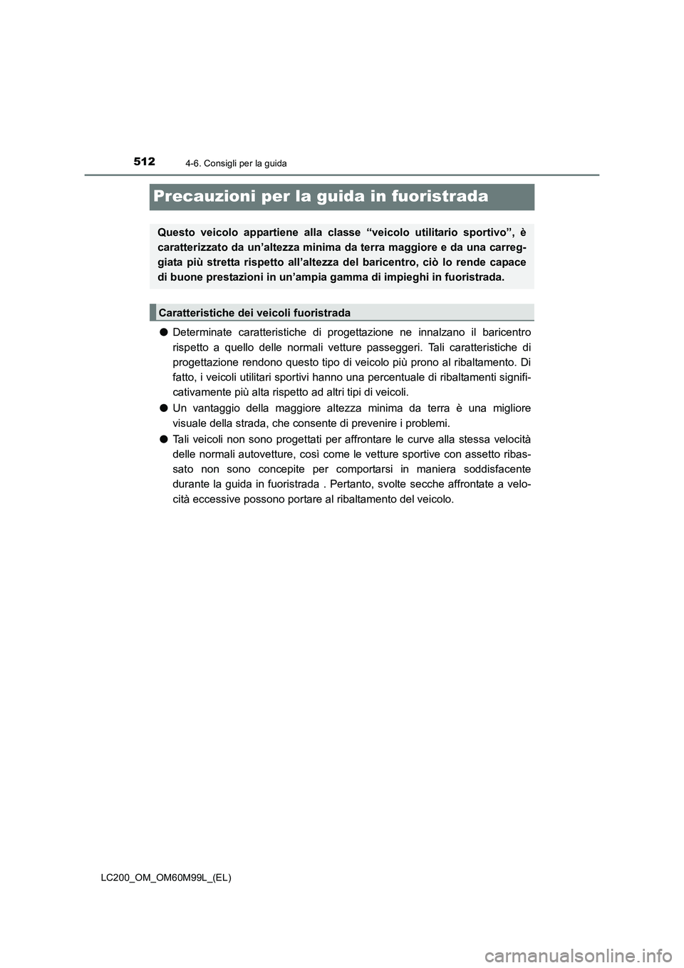 TOYOTA LAND CRUISER 2016 Manuale duso (in Italian) 5124-6. Consigli per la guida
LC200_OM_OM60M99L_(EL)
Precauzioni per la guida in fuoristrada
●Determinate caratteristiche di progettazione ne innalzano il baricentro
rispetto a quello delle normali TOYOTA LAND CRUISER 2016 Manuale duso (in Italian) 5124-6. Consigli per la guida
LC200_OM_OM60M99L_(EL)
Precauzioni per la guida in fuoristrada
●Determinate caratteristiche di progettazione ne innalzano il baricentro
rispetto a quello delle normali