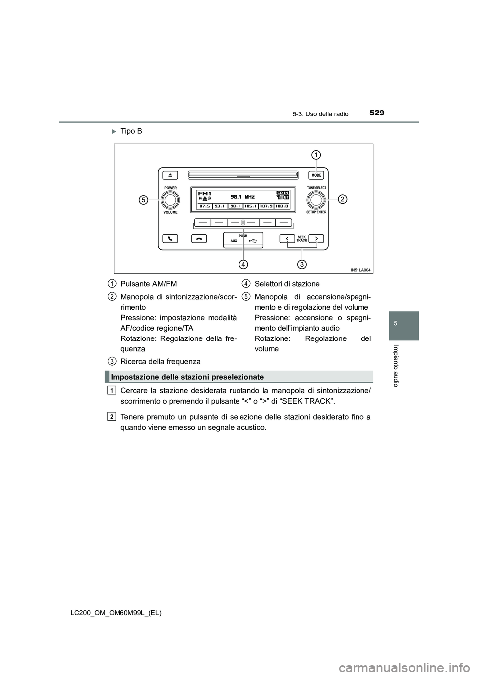 TOYOTA LAND CRUISER 2016  Manuale duso (in Italian) 5295-3. Uso della radio
5
Impianto audio
LC200_OM_OM60M99L_(EL)
�XTipo B
Cercare la stazione desiderata ruotando la manopola di sintonizzazione/
scorrimento o premendo il pulsante “<” o “>” di