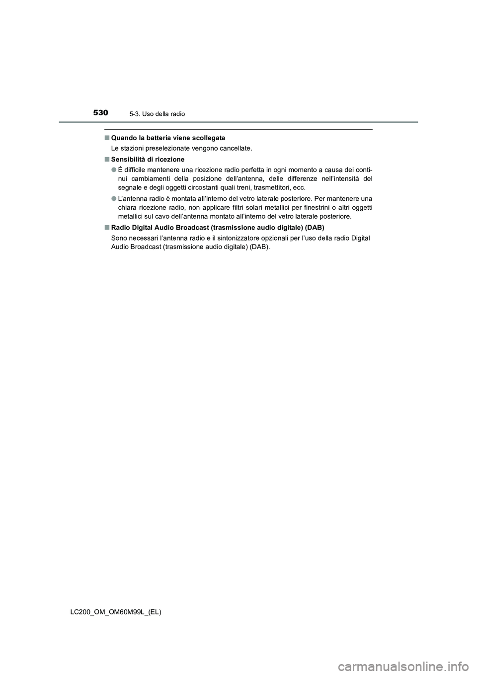 TOYOTA LAND CRUISER 2016  Manuale duso (in Italian) 5305-3. Uso della radio
LC200_OM_OM60M99L_(EL)
■Quando la batteria viene scollegata
Le stazioni preselezionate vengono cancellate.
■ Sensibilità di ricezione
●È difficile mantenere una ricezio