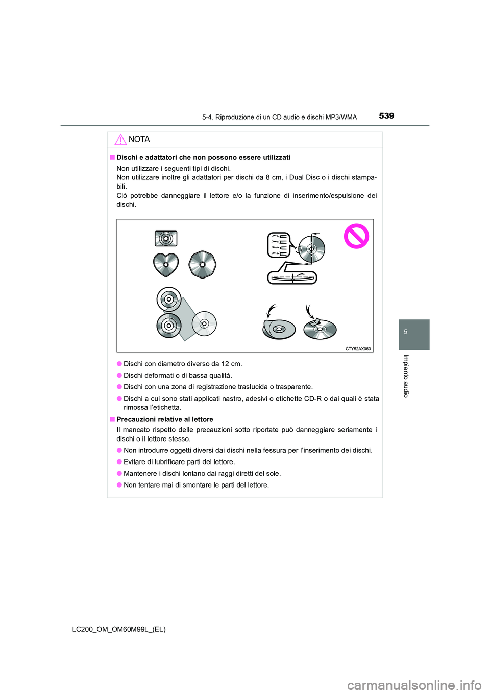 TOYOTA LAND CRUISER 2016  Manuale duso (in Italian) 5395-4. Riproduzione di un CD audio e dischi MP3/WMA
5
Impianto audio
LC200_OM_OM60M99L_(EL)
NOTA
■Dischi e adattatori che non possono essere utilizzati
Non utilizzare i seguenti tipi di dischi. 
No