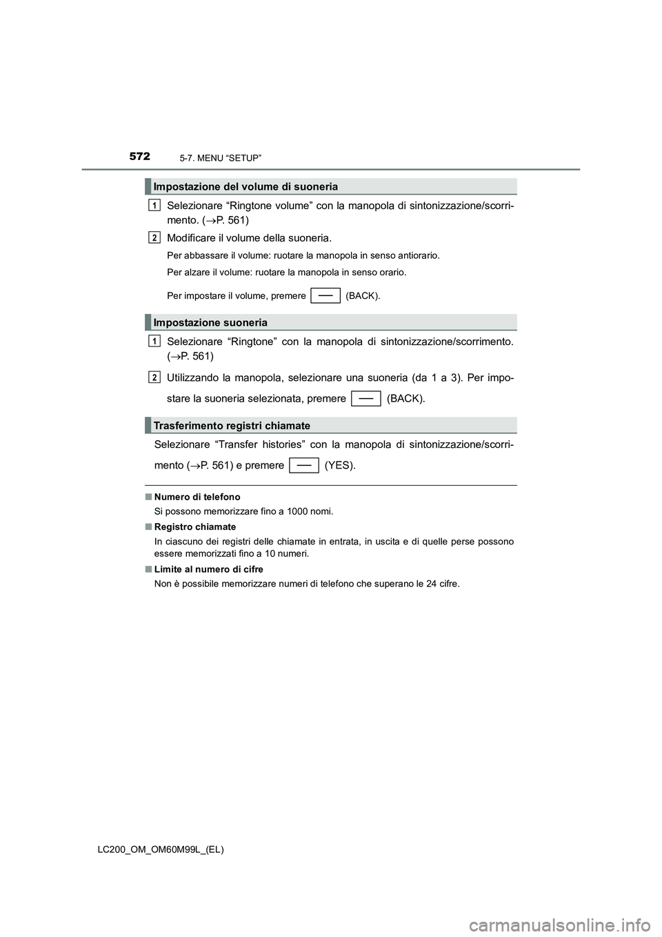 TOYOTA LAND CRUISER 2016  Manuale duso (in Italian) 5725-7. MENU “SETUP”
LC200_OM_OM60M99L_(EL)
Selezionare “Ringtone volume” con la manopola di sintonizzazione/scorri-
mento. (→P. 561)
Modificare il volume della suoneria.
Per abbassare il vo