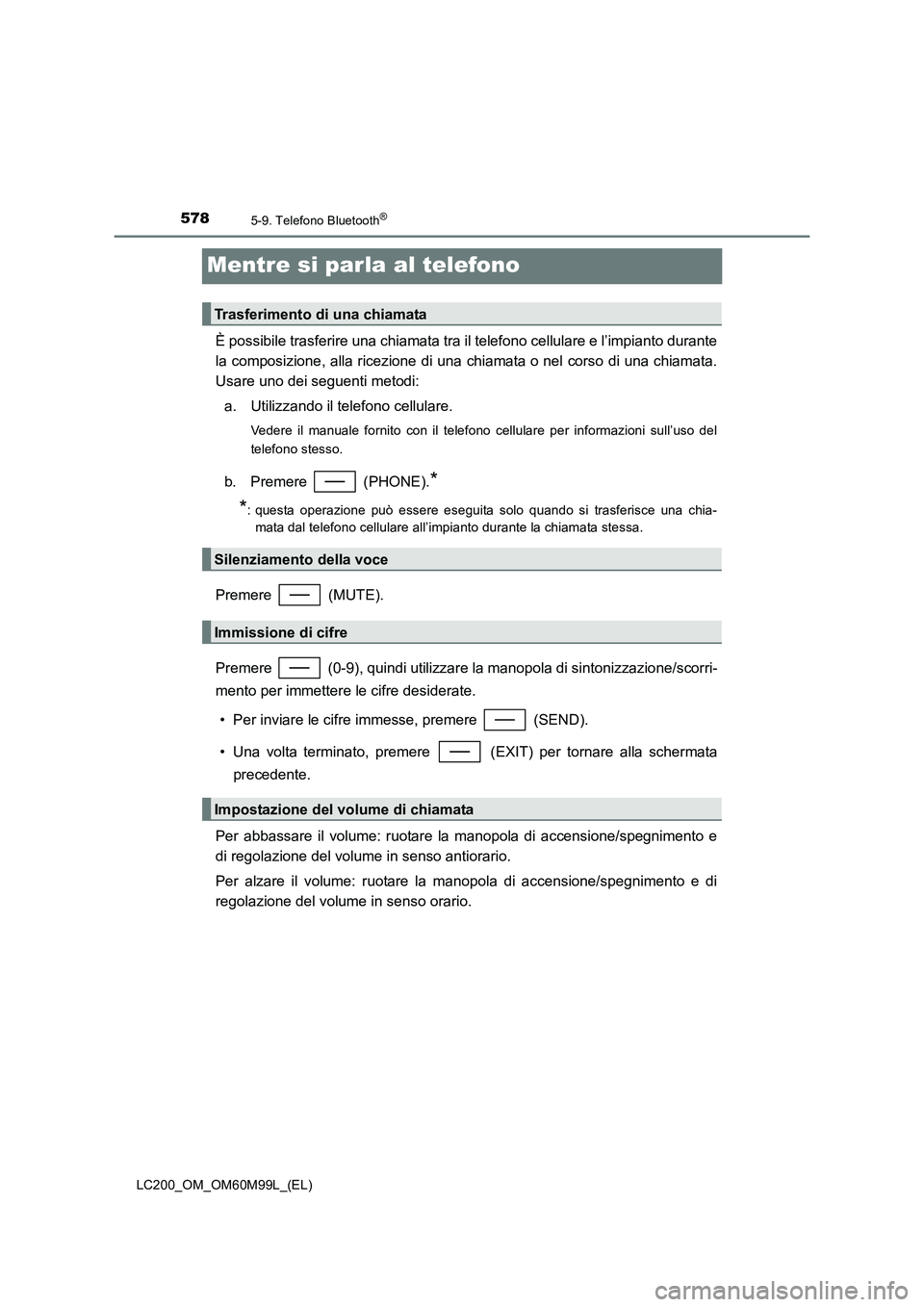 TOYOTA LAND CRUISER 2016  Manuale duso (in Italian) 5785-9. Telefono Bluetooth®
LC200_OM_OM60M99L_(EL)
Mentre si parla al telefono
È possibile trasferire una chiamata tra il telefono cellulare e l’impianto durante
la composizione, alla ricezione di