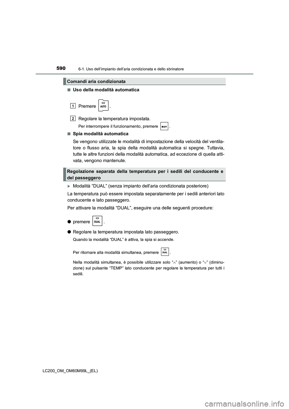 TOYOTA LAND CRUISER 2016  Manuale duso (in Italian) 5906-1. Uso dell’impianto dell’aria condizionata e dello sbrinatore
LC200_OM_OM60M99L_(EL)■
Uso della modalità automatica
Premere .
Regolare la temperatura impostata.
Per interrompere il funzio
