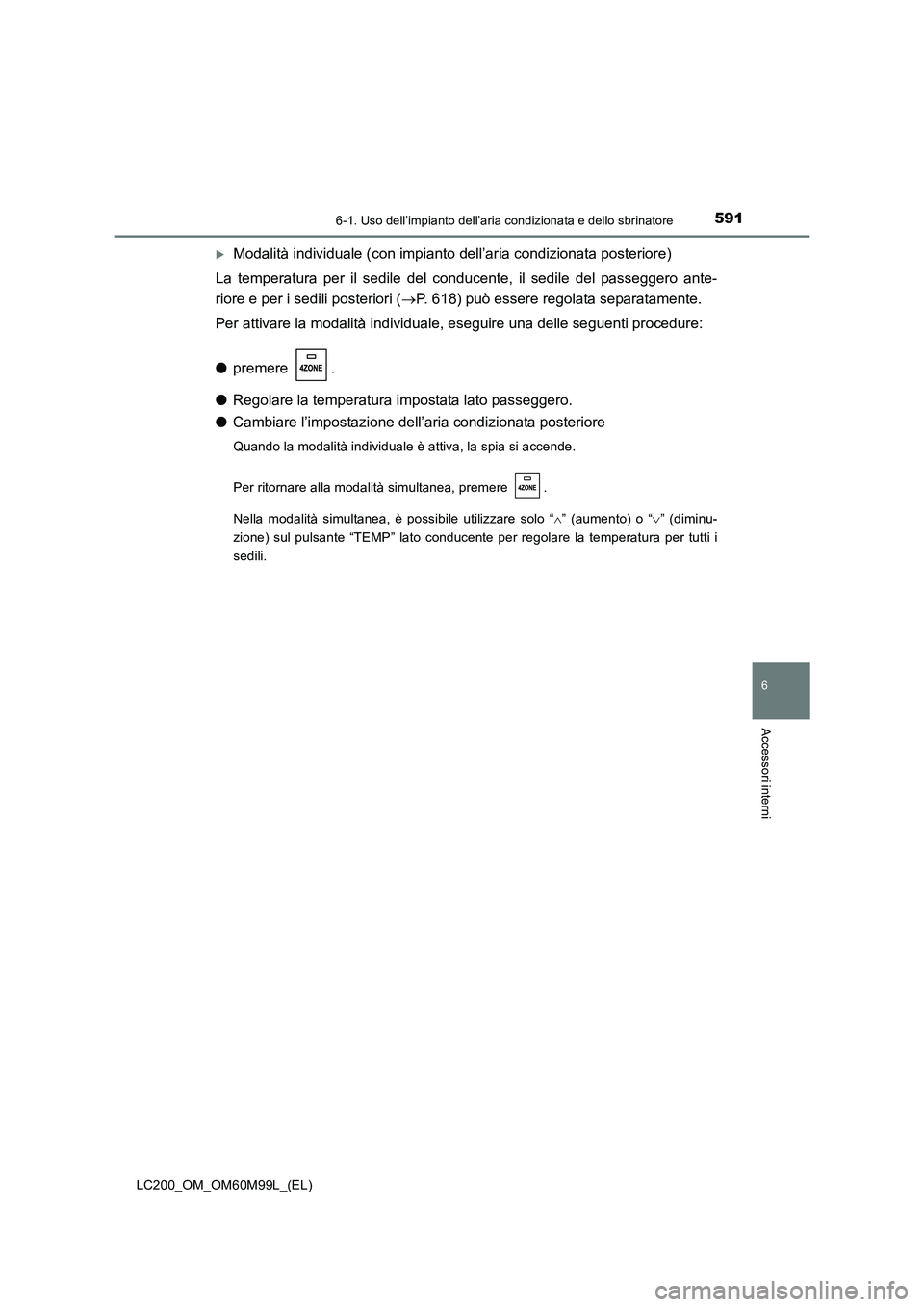 TOYOTA LAND CRUISER 2016  Manuale duso (in Italian) 5916-1. Uso dell’impianto dell’aria condizionata e dello sbrinatore
LC200_OM_OM60M99L_(EL)
6
Accessori interni
�XModalità individuale (con impianto dell’aria condizionata posteriore)
La tempera