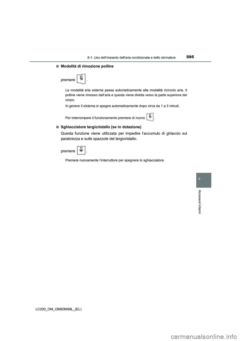 TOYOTA LAND CRUISER 2016  Manuale duso (in Italian) 5956-1. Uso dell’impianto dell’aria condizionata e dello sbrinatore
LC200_OM_OM60M99L_(EL)
6
Accessori interni
■Modalità di rimozione polline
premere .
La modalità aria esterna passa automatic