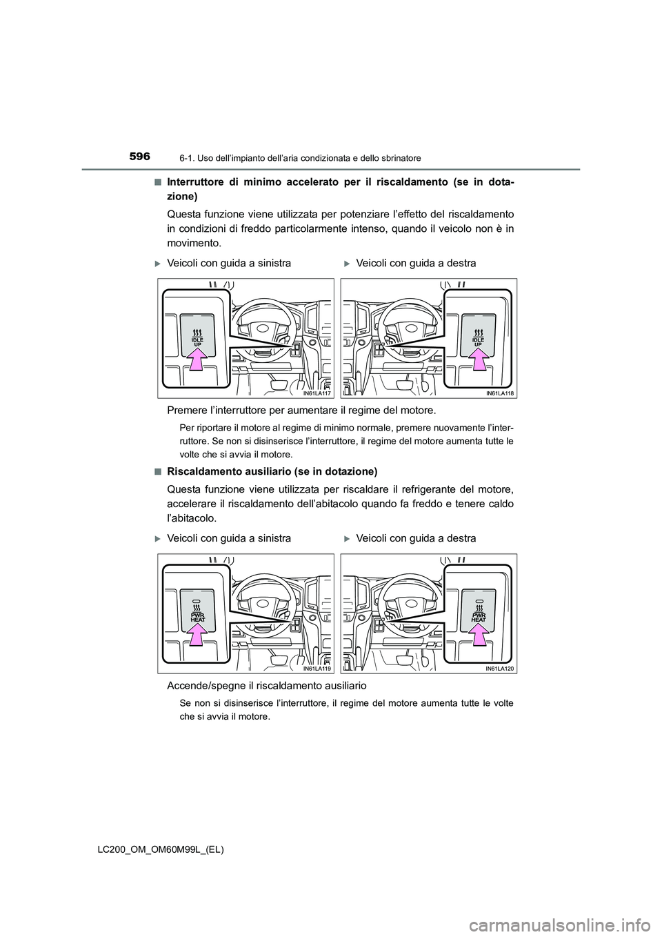 TOYOTA LAND CRUISER 2016  Manuale duso (in Italian) 5966-1. Uso dell’impianto dell’aria condizionata e dello sbrinatore
LC200_OM_OM60M99L_(EL)■
Interruttore di minimo accelerato per il riscaldamento (se in dota-
zione)
Questa funzione viene utili