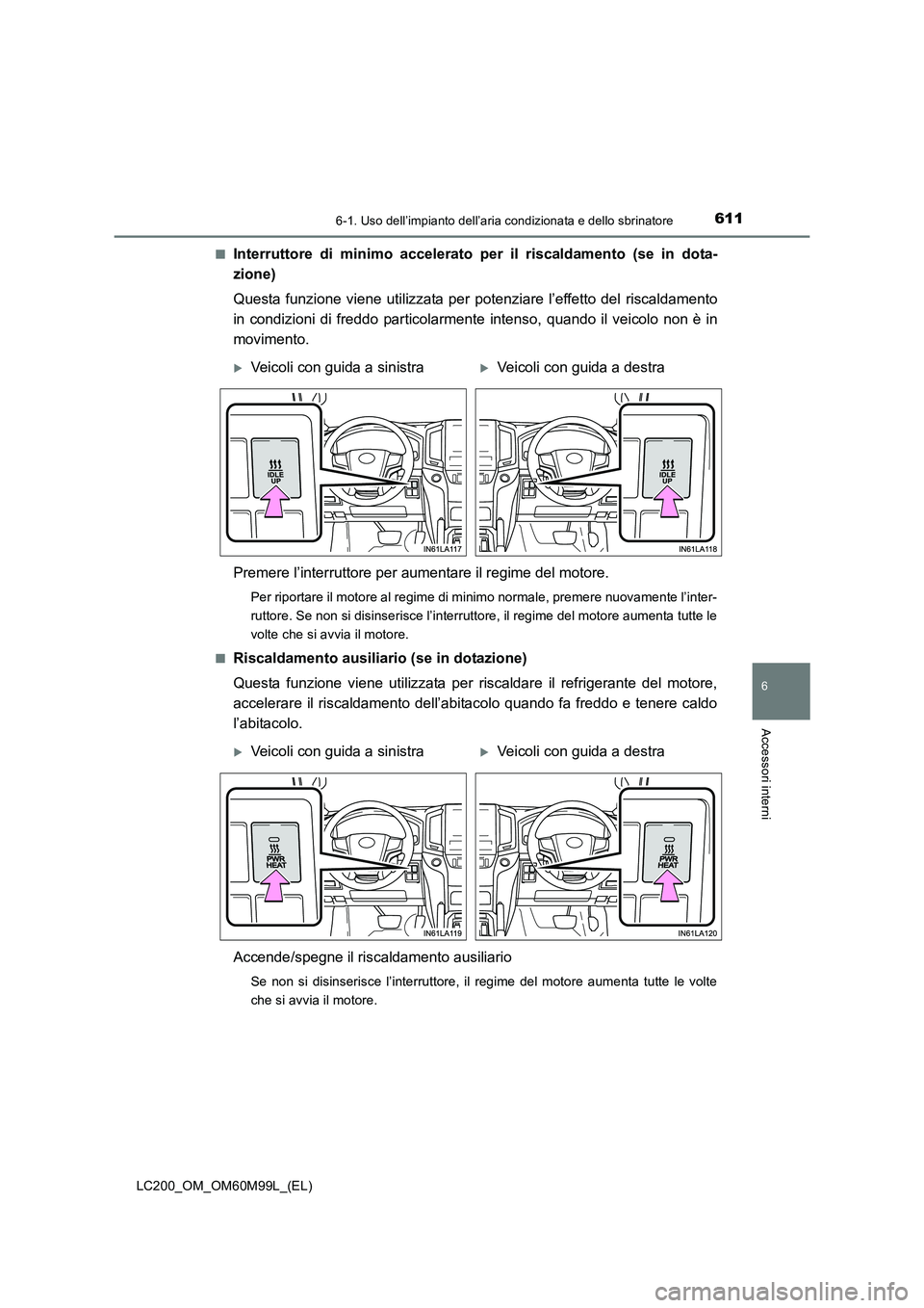 TOYOTA LAND CRUISER 2016  Manuale duso (in Italian) 6116-1. Uso dell’impianto dell’aria condizionata e dello sbrinatore
LC200_OM_OM60M99L_(EL)
6
Accessori interni
■Interruttore di minimo accelerato per il riscaldamento (se in dota-
zione)
Questa 
