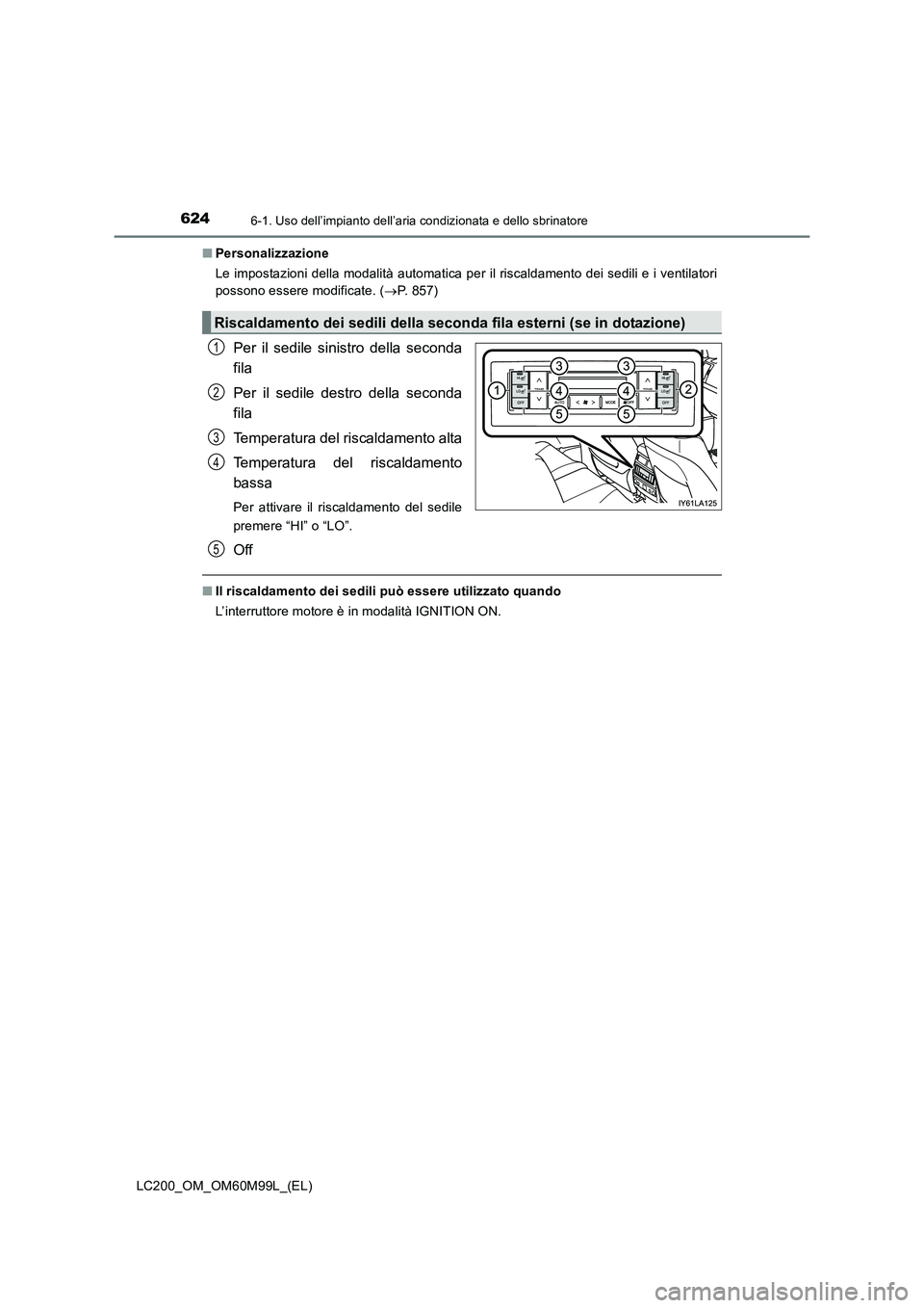 TOYOTA LAND CRUISER 2016  Manuale duso (in Italian) 6246-1. Uso dell’impianto dell’aria condizionata e dello sbrinatore
LC200_OM_OM60M99L_(EL)■
Personalizzazione
Le impostazioni della modalità automatica per il riscaldamento dei sedili e i venti