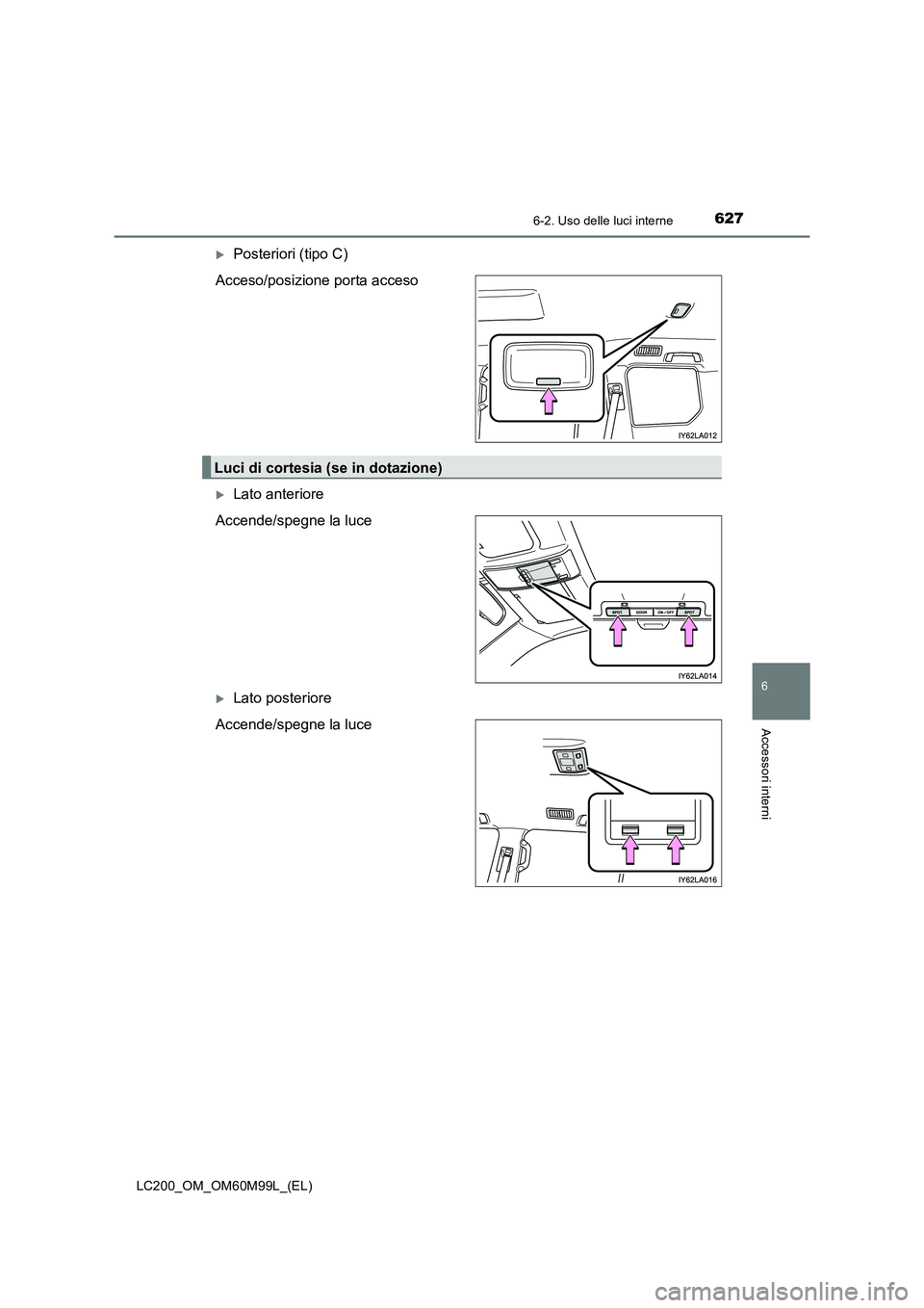 TOYOTA LAND CRUISER 2016  Manuale duso (in Italian) 6276-2. Uso delle luci interne
LC200_OM_OM60M99L_(EL)
6
Accessori interni
�XPosteriori (tipo C)
Acceso/posizione porta acceso
�XLato anteriore
Accende/spegne la luce
�XLato posteriore
Accende/spegne l