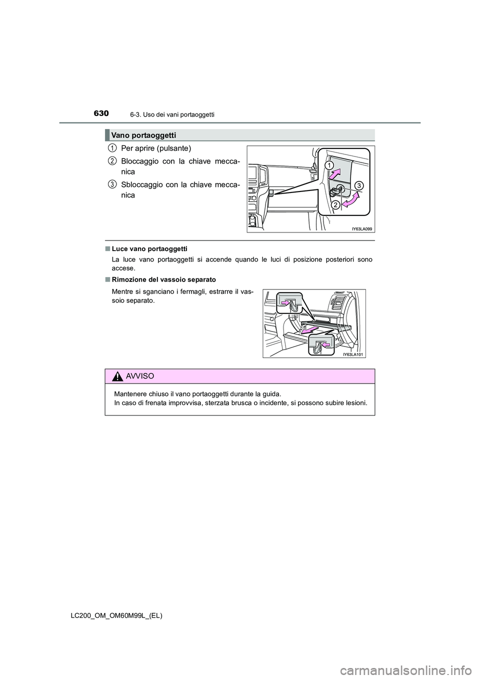 TOYOTA LAND CRUISER 2016  Manuale duso (in Italian) 6306-3. Uso dei vani portaoggetti
LC200_OM_OM60M99L_(EL)
Per aprire (pulsante)
Bloccaggio con la chiave mecca-
nica
Sbloccaggio con la chiave mecca-
nica
■Luce vano portaoggetti
La luce vano portaog