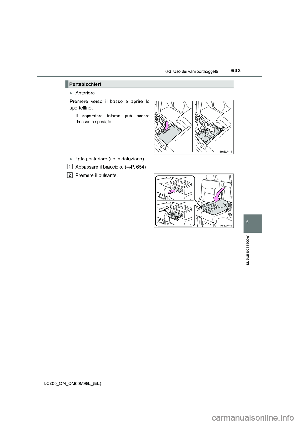 TOYOTA LAND CRUISER 2016  Manuale duso (in Italian) 6336-3. Uso dei vani portaoggetti
LC200_OM_OM60M99L_(EL)
6
Accessori interni
�XAnteriore
Premere verso il basso e aprire lo
sportellino.
Il separatore interno può essere
rimosso o spostato.
�XLato po