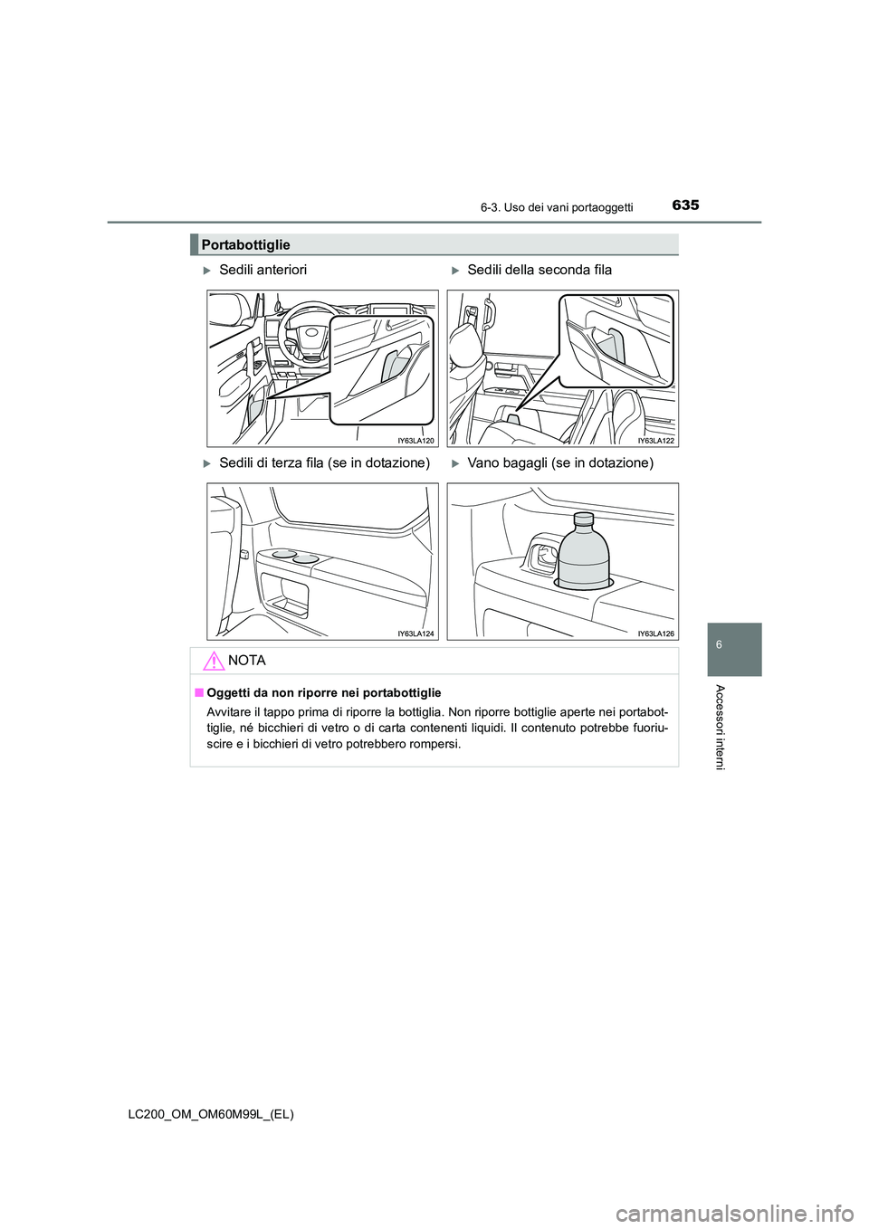 TOYOTA LAND CRUISER 2016  Manuale duso (in Italian) 6356-3. Uso dei vani portaoggetti
LC200_OM_OM60M99L_(EL)
6
Accessori interni
Portabottiglie
�XSedili anteriori�XSedili della seconda fila
�XSedili di terza fila (se in dotazione)�XVano bagagli (se in 
