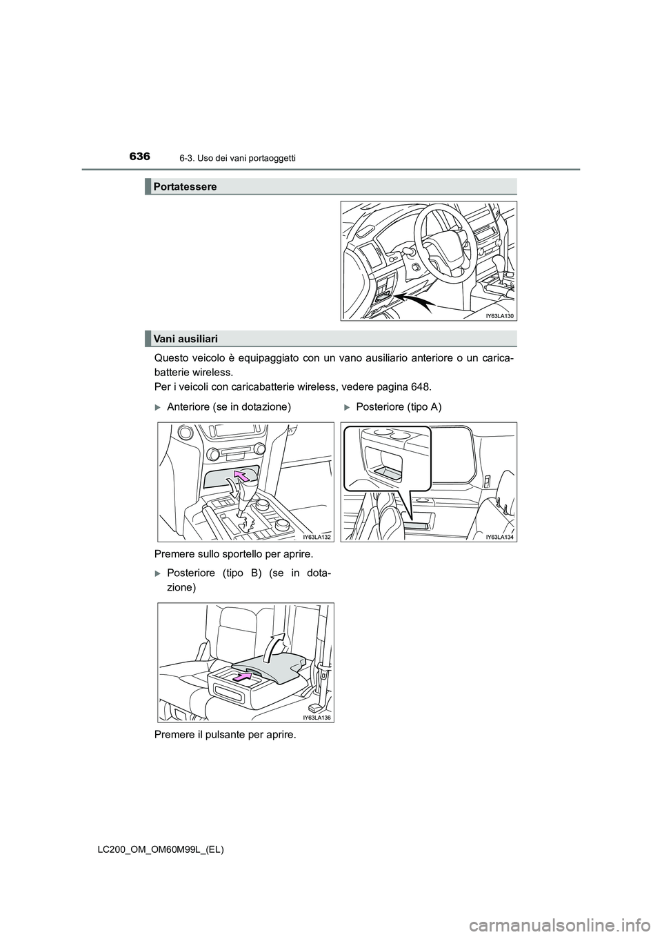 TOYOTA LAND CRUISER 2016  Manuale duso (in Italian) 6366-3. Uso dei vani portaoggetti
LC200_OM_OM60M99L_(EL)
Questo veicolo è equipaggiato con un vano ausiliario anteriore o un carica-
batterie wireless. 
Per i veicoli con caricabatterie wireless, ved