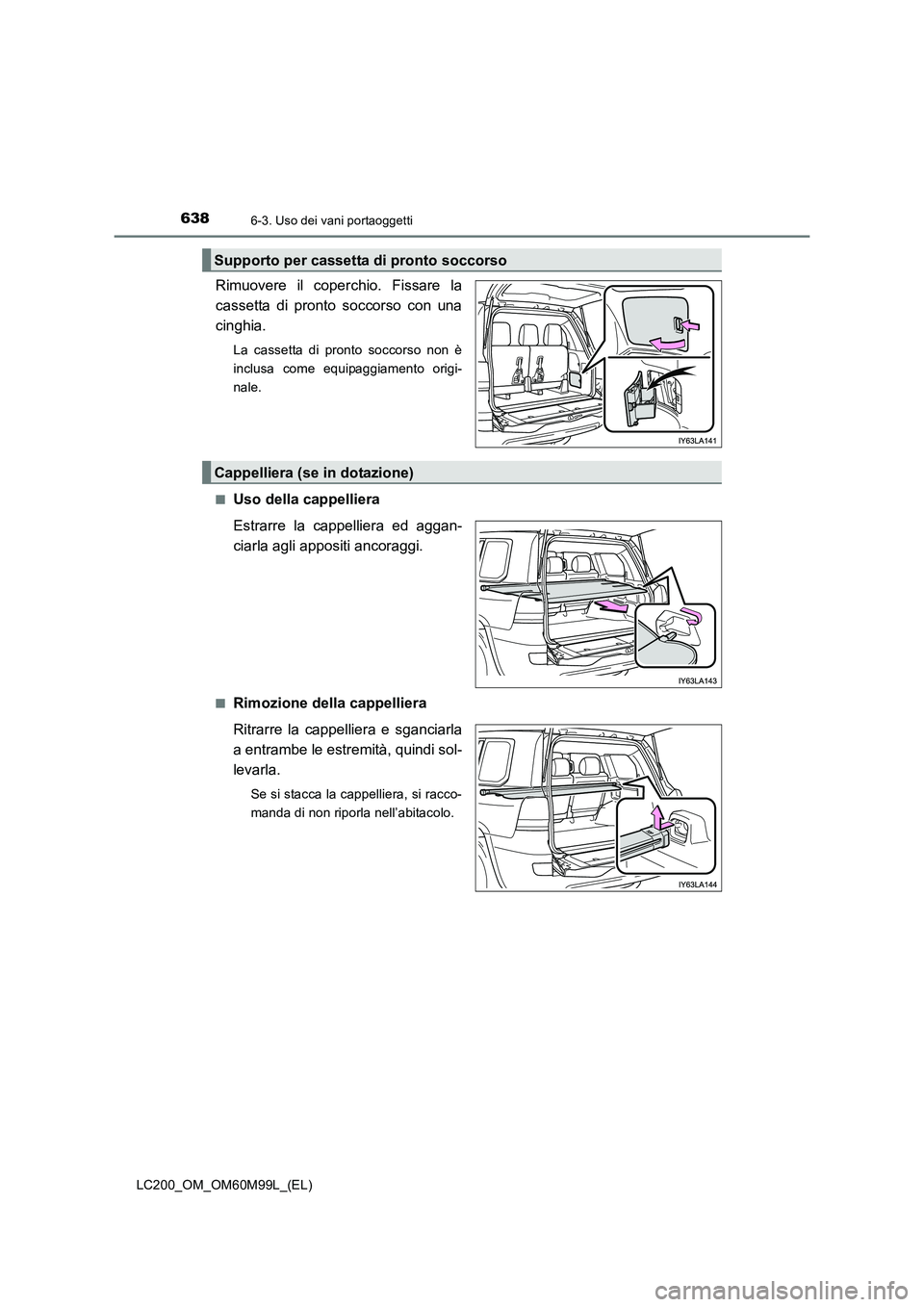 TOYOTA LAND CRUISER 2016  Manuale duso (in Italian) 6386-3. Uso dei vani portaoggetti
LC200_OM_OM60M99L_(EL)
Rimuovere il coperchio. Fissare la
cassetta di pronto soccorso con una
cinghia.
La cassetta di pronto soccorso non è
inclusa come equipaggiame