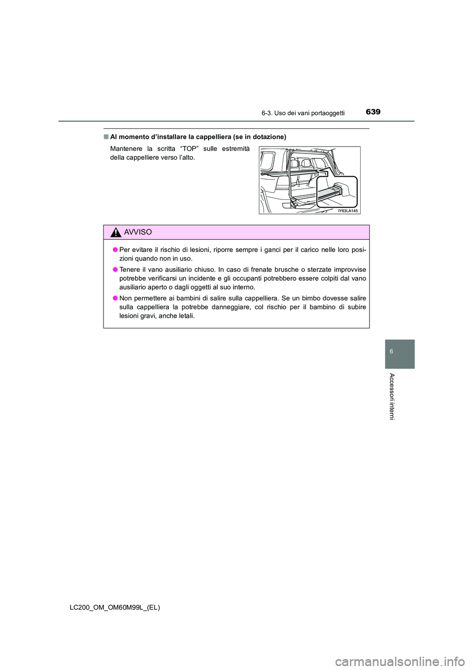 TOYOTA LAND CRUISER 2016  Manuale duso (in Italian) 6396-3. Uso dei vani portaoggetti
LC200_OM_OM60M99L_(EL)
6
Accessori interni
■Al momento d’installare la cappelliera (se in dotazione)
Mantenere la scritta “TOP” sulle estremità
della cappell