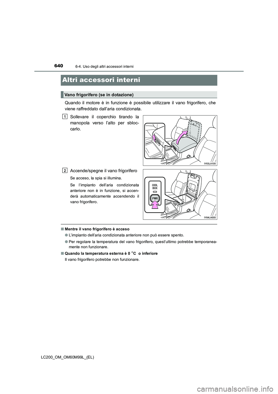 TOYOTA LAND CRUISER 2016  Manuale duso (in Italian) 6406-4. Uso degli altri accessori interni
LC200_OM_OM60M99L_(EL)
Altri accessori inter ni
Quando il motore è in funzione è possibile utilizzare il vano frigorifero, che
viene raffreddato dall’aria