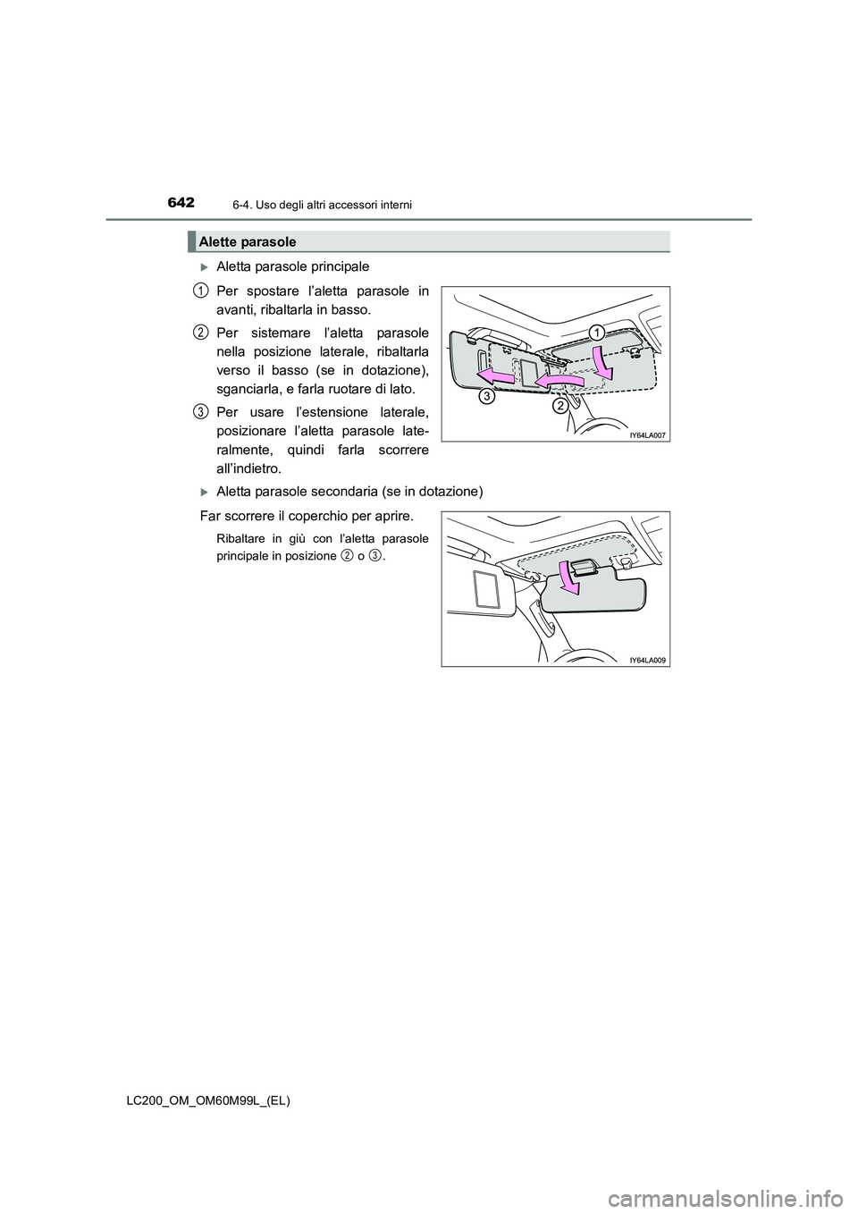 TOYOTA LAND CRUISER 2016  Manuale duso (in Italian) 642
LC200_OM_OM60M99L_(EL)
6-4. Uso degli altri accessori interni
�XAletta parasole principale
Per spostare l’aletta parasole in
avanti, ribaltarla in basso.
Per sistemare l’aletta parasole
nella 