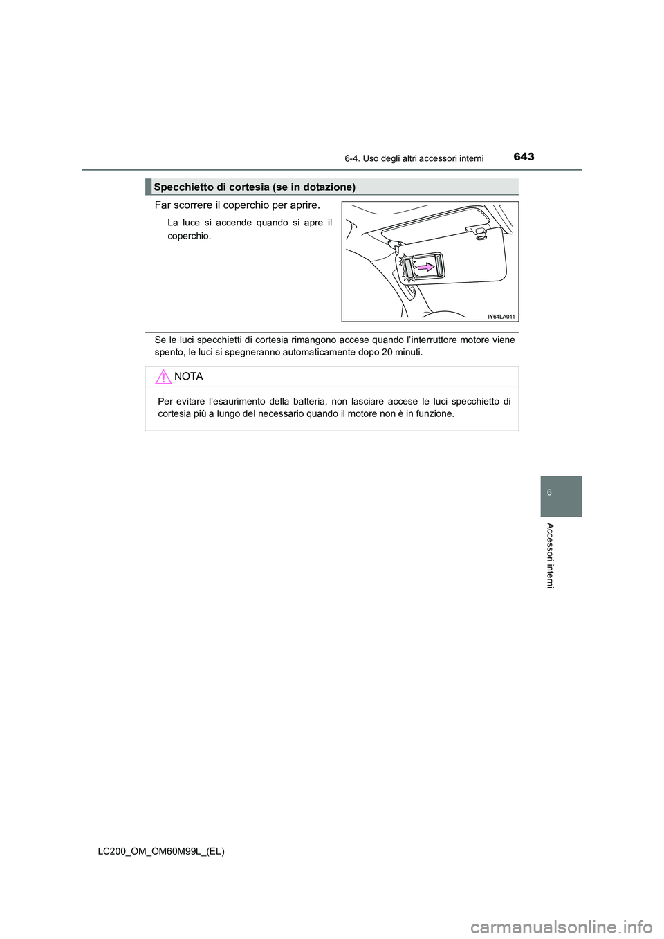 TOYOTA LAND CRUISER 2016  Manuale duso (in Italian) 6436-4. Uso degli altri accessori interni
LC200_OM_OM60M99L_(EL)
6
Accessori interni
Far scorrere il coperchio per aprire.
La luce si accende quando si apre il
coperchio.
Se le luci specchietti di cor