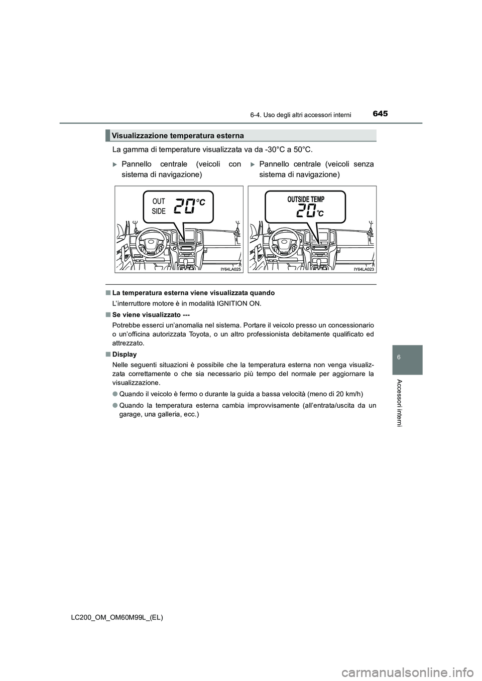 TOYOTA LAND CRUISER 2016  Manuale duso (in Italian) 6456-4. Uso degli altri accessori interni
LC200_OM_OM60M99L_(EL)
6
Accessori interni
La gamma di temperature visualizzata va da -30°C a 50°C.
■La temperatura esterna viene visualizzata quando
L’