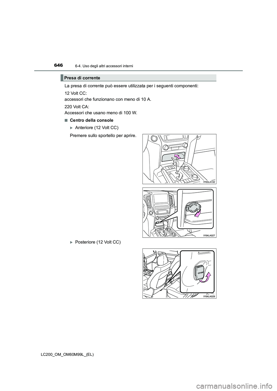 TOYOTA LAND CRUISER 2016  Manuale duso (in Italian) 646
LC200_OM_OM60M99L_(EL)
6-4. Uso degli altri accessori interni
La presa di corrente può essere utilizzata per i seguenti componenti:
12 Volt CC: 
accessori che funzionano con meno di 10 A.
220 Vol