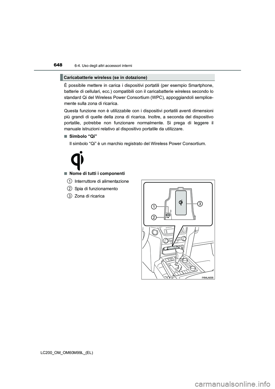 TOYOTA LAND CRUISER 2016  Manuale duso (in Italian) 648
LC200_OM_OM60M99L_(EL)
6-4. Uso degli altri accessori interni
È possibile mettere in carica i dispositivi portatili (per esempio Smartphone,
batterie di cellulari, ecc.) compatibili con il carica