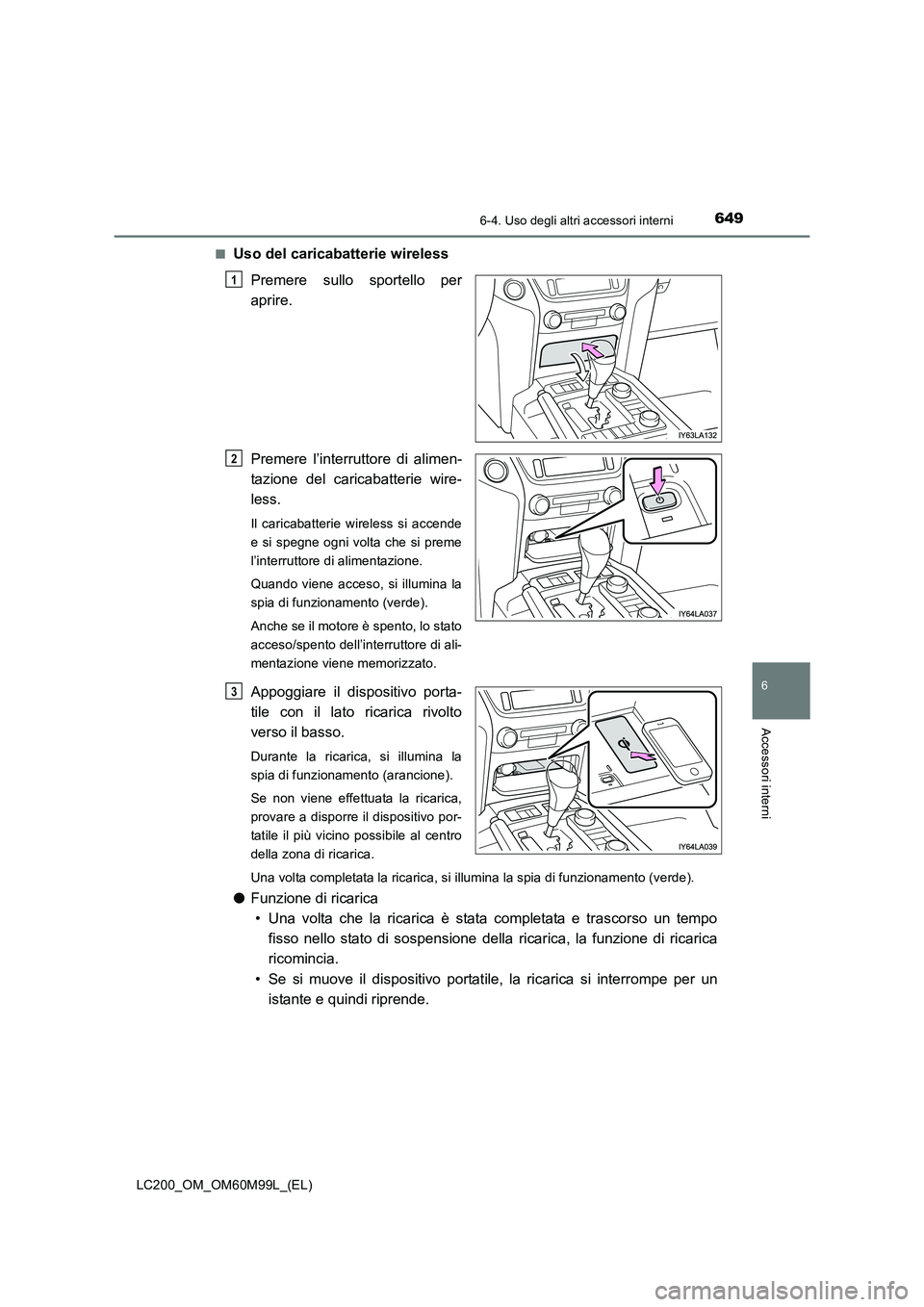 TOYOTA LAND CRUISER 2016  Manuale duso (in Italian) 6496-4. Uso degli altri accessori interni
LC200_OM_OM60M99L_(EL)
6
Accessori interni
■Uso del caricabatterie wirelessPremere sullo sportello per
aprire.
Premere l’interruttore di alimen-
tazione d