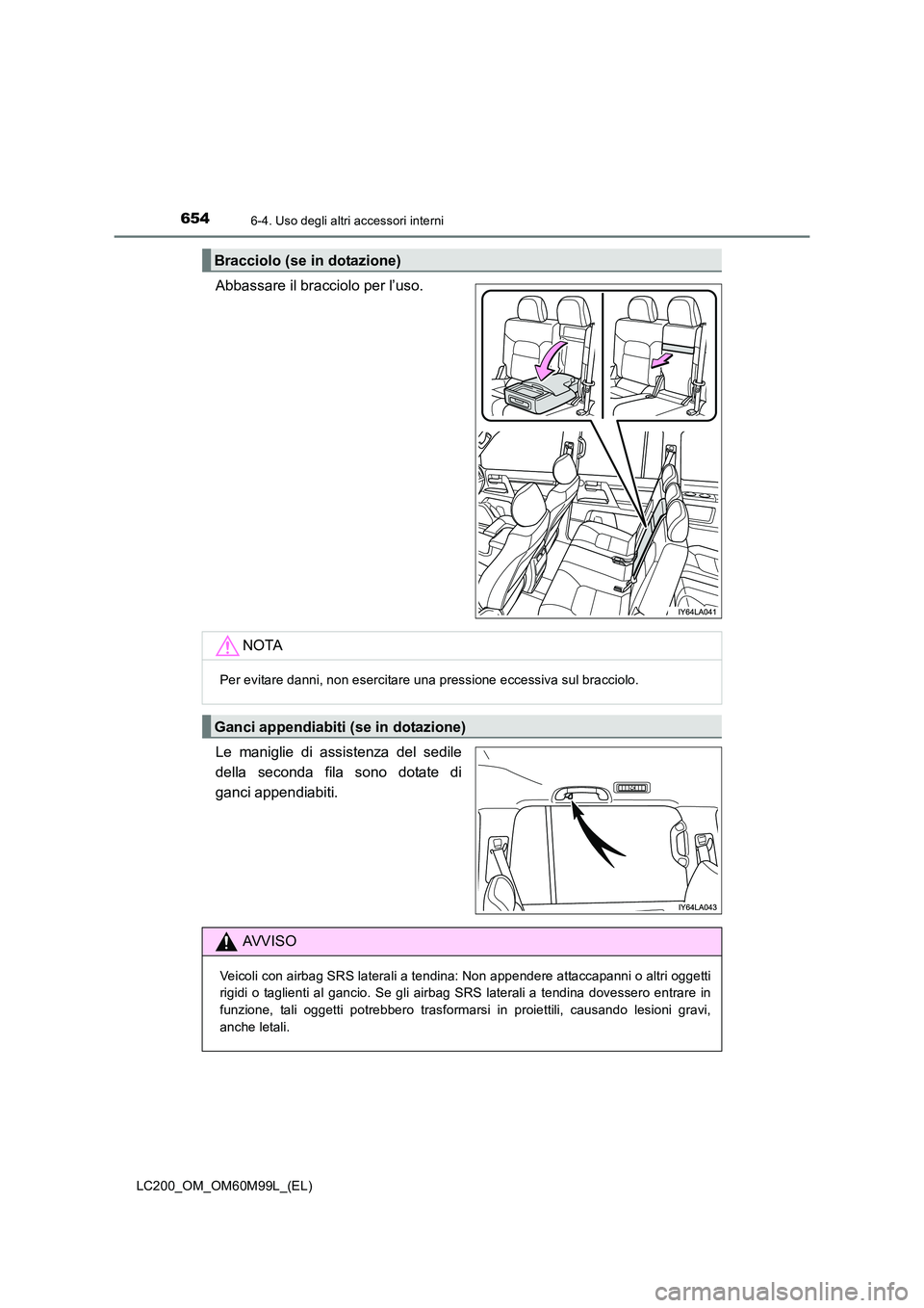 TOYOTA LAND CRUISER 2016 Manuale duso (in Italian) 654
LC200_OM_OM60M99L_(EL)
6-4. Uso degli altri accessori interni
Abbassare il bracciolo per l’uso.
Le maniglie di assistenza del sedile
della seconda fila sono dotate di
ganci appendiabiti.
Braccio TOYOTA LAND CRUISER 2016 Manuale duso (in Italian) 654
LC200_OM_OM60M99L_(EL)
6-4. Uso degli altri accessori interni
Abbassare il bracciolo per l’uso.
Le maniglie di assistenza del sedile
della seconda fila sono dotate di
ganci appendiabiti.
Braccio