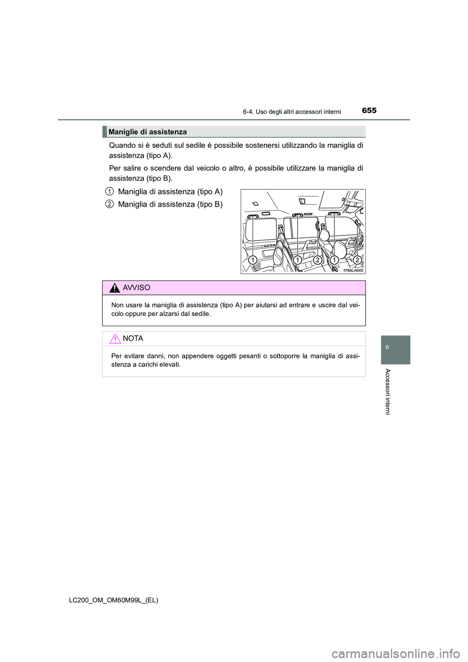 TOYOTA LAND CRUISER 2016 Manuale duso (in Italian) 6556-4. Uso degli altri accessori interni
LC200_OM_OM60M99L_(EL)
6
Accessori interni
Quando si è seduti sul sedile è possibile sostenersi utilizzando la maniglia di
assistenza (tipo A).
Per salire o TOYOTA LAND CRUISER 2016 Manuale duso (in Italian) 6556-4. Uso degli altri accessori interni
LC200_OM_OM60M99L_(EL)
6
Accessori interni
Quando si è seduti sul sedile è possibile sostenersi utilizzando la maniglia di
assistenza (tipo A).
Per salire o