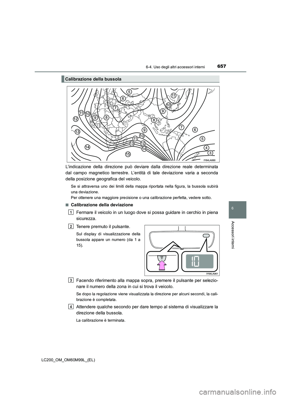 TOYOTA LAND CRUISER 2016 Manuale duso (in Italian) 6576-4. Uso degli altri accessori interni
LC200_OM_OM60M99L_(EL)
6
Accessori interni
L’indicazione della direzione può deviare dalla direzione reale determinata
dal campo magnetico terrestre. L’e TOYOTA LAND CRUISER 2016 Manuale duso (in Italian) 6576-4. Uso degli altri accessori interni
LC200_OM_OM60M99L_(EL)
6
Accessori interni
L’indicazione della direzione può deviare dalla direzione reale determinata
dal campo magnetico terrestre. L’e