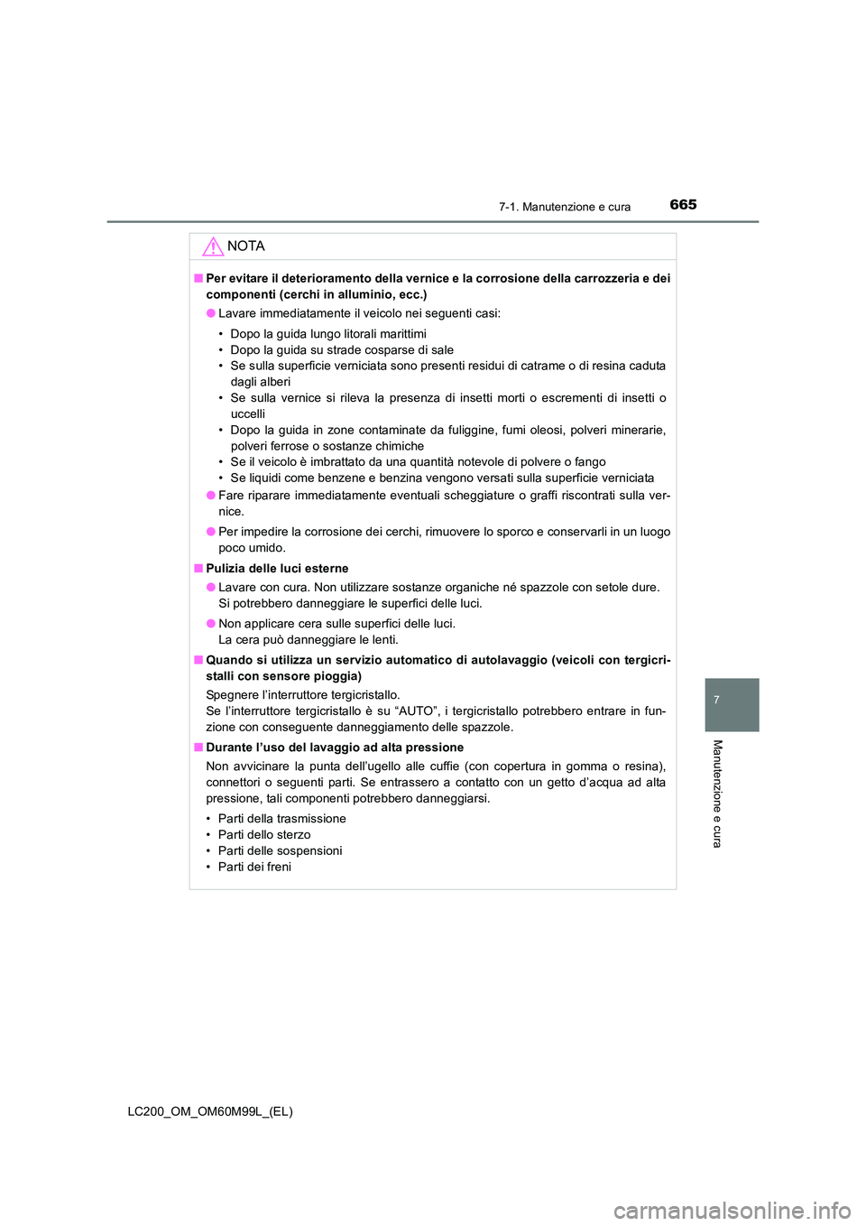 TOYOTA LAND CRUISER 2016  Manuale duso (in Italian) 6657-1. Manutenzione e cura
LC200_OM_OM60M99L_(EL)
7
Manutenzione e cura
NOTA
■Per evitare il deterioramento della vernice e la corrosione della carrozzeria e dei
componenti (cerchi in alluminio, ec