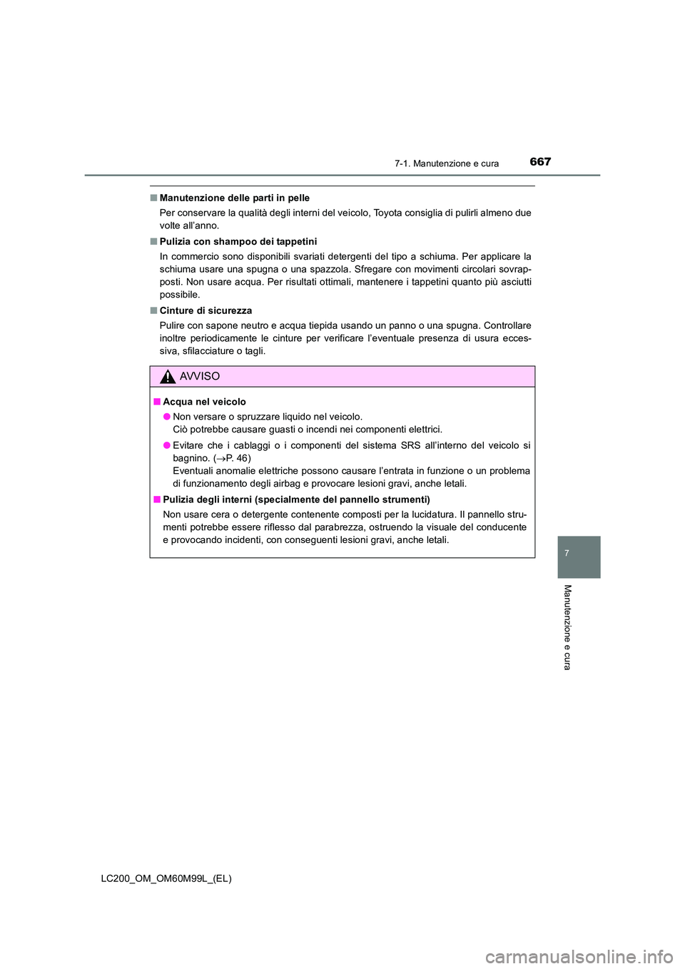 TOYOTA LAND CRUISER 2016  Manuale duso (in Italian) 6677-1. Manutenzione e cura
LC200_OM_OM60M99L_(EL)
7
Manutenzione e cura
■Manutenzione delle parti in pelle
Per conservare la qualità degli interni del veicolo, Toyota consiglia di pulirli almeno d