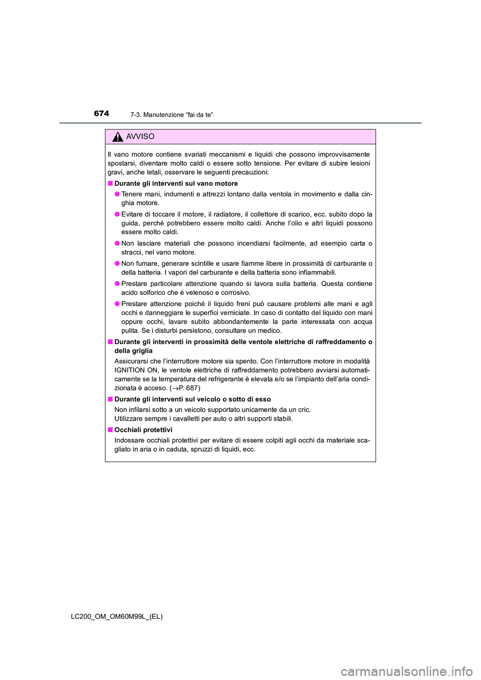 TOYOTA LAND CRUISER 2016 Manuale duso (in Italian) 6747-3. Manutenzione “fai da te”
LC200_OM_OM60M99L_(EL)
AVVISO
Il vano motore contiene svariati meccanismi e liquidi che possono improvvisamente
spostarsi, diventare molto caldi o essere sotto ten TOYOTA LAND CRUISER 2016 Manuale duso (in Italian) 6747-3. Manutenzione “fai da te”
LC200_OM_OM60M99L_(EL)
AVVISO
Il vano motore contiene svariati meccanismi e liquidi che possono improvvisamente
spostarsi, diventare molto caldi o essere sotto ten