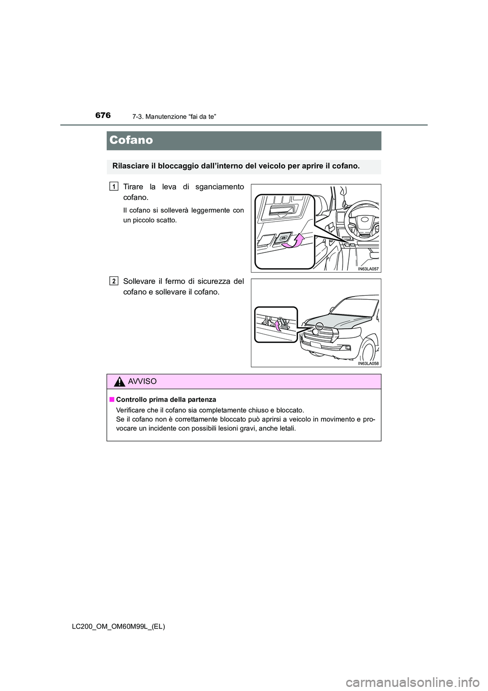 TOYOTA LAND CRUISER 2016 Manuale duso (in Italian) 6767-3. Manutenzione “fai da te”
LC200_OM_OM60M99L_(EL)
Cofano
Tirare la leva di sganciamento
cofano.
Il cofano si solleverà leggermente con
un piccolo scatto.
Sollevare il fermo di sicurezza del TOYOTA LAND CRUISER 2016 Manuale duso (in Italian) 6767-3. Manutenzione “fai da te”
LC200_OM_OM60M99L_(EL)
Cofano
Tirare la leva di sganciamento
cofano.
Il cofano si solleverà leggermente con
un piccolo scatto.
Sollevare il fermo di sicurezza del