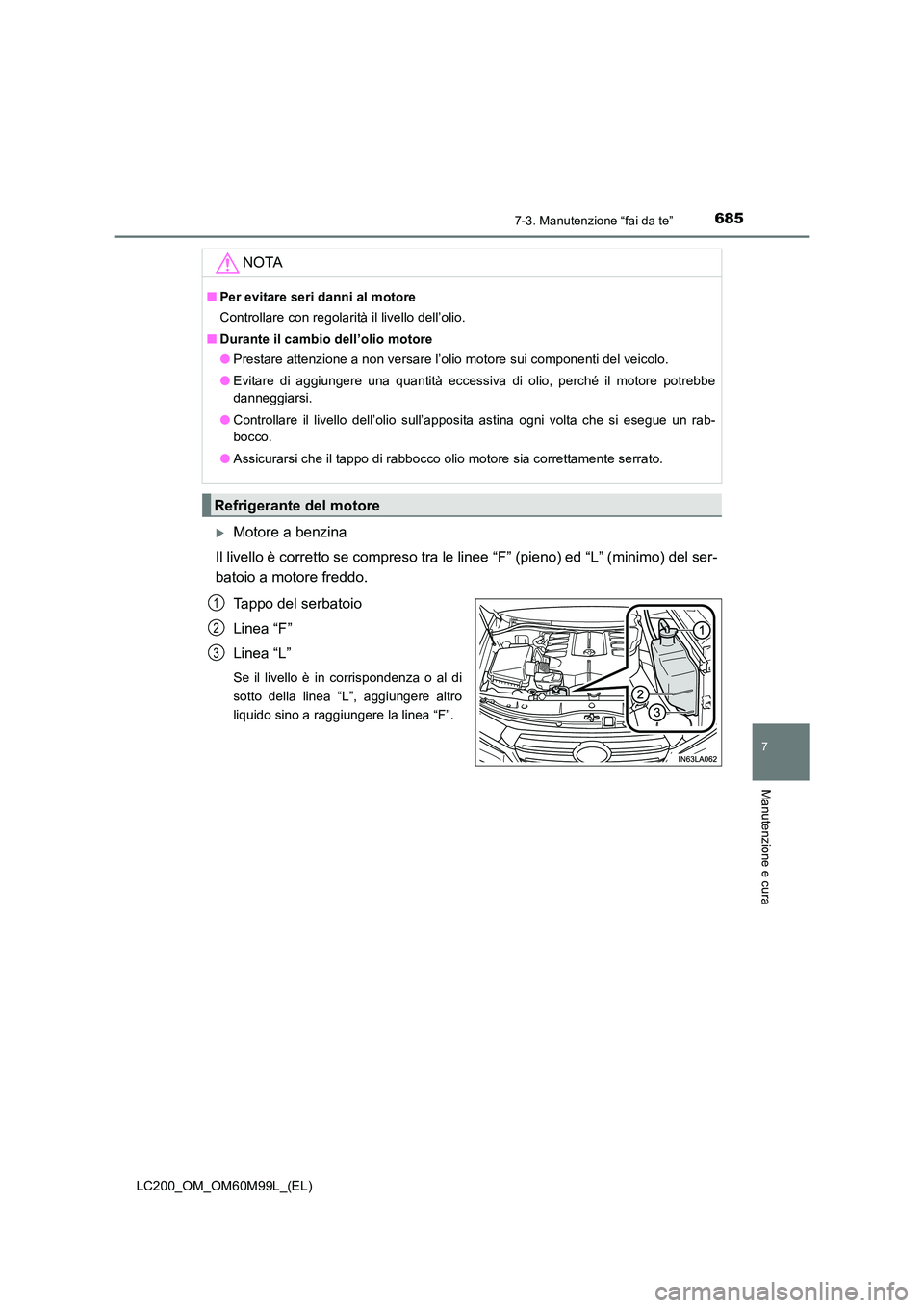 TOYOTA LAND CRUISER 2016  Manuale duso (in Italian) 6857-3. Manutenzione “fai da te”
LC200_OM_OM60M99L_(EL)
7
Manutenzione e cura
�XMotore a benzina
Il livello è corretto se compreso tra le linee “F” (pieno) ed “L” (minimo) del ser-
batoio