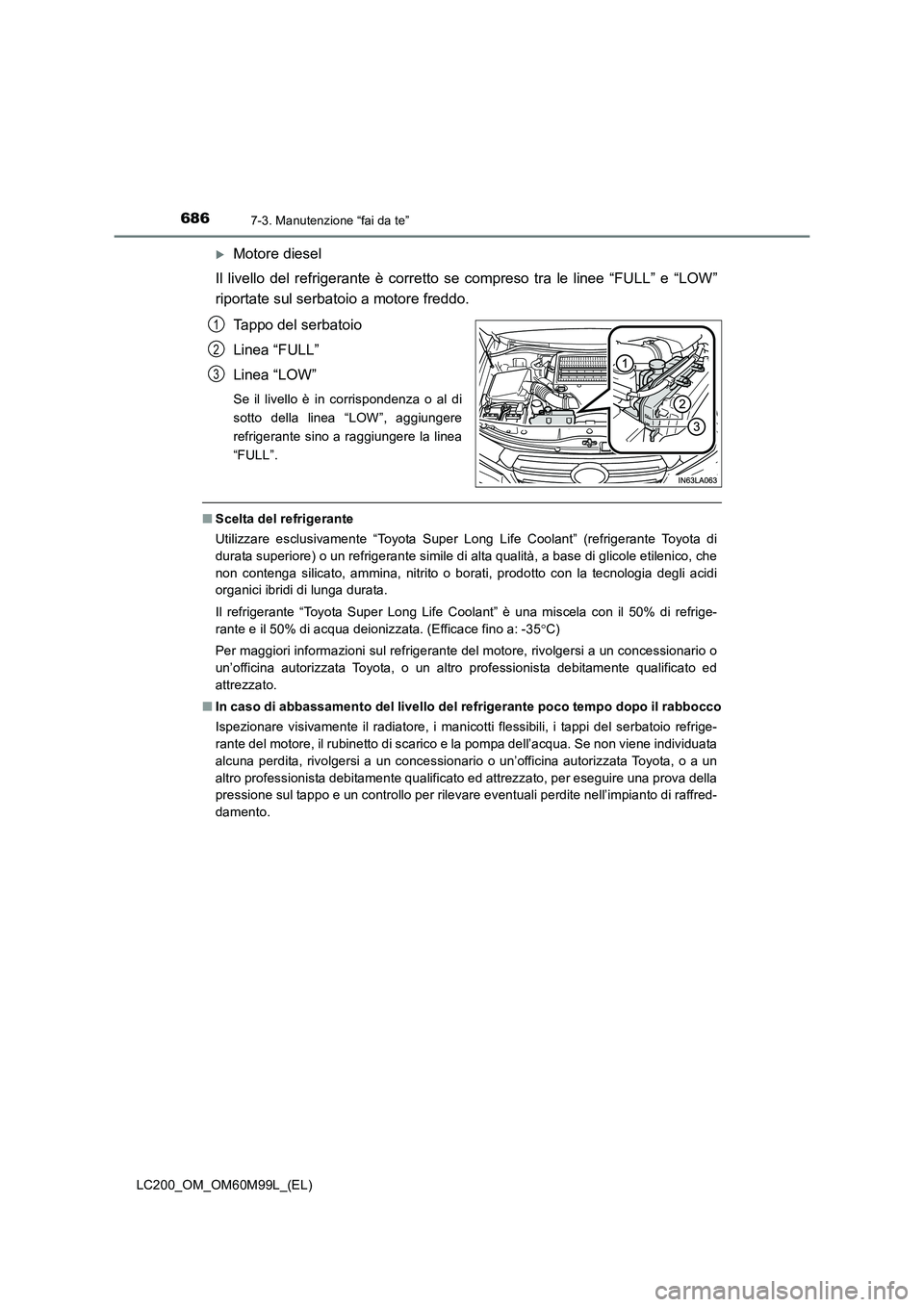 TOYOTA LAND CRUISER 2016  Manuale duso (in Italian) 6867-3. Manutenzione “fai da te”
LC200_OM_OM60M99L_(EL)
�XMotore diesel
Il livello del refrigerante è corretto se  compreso tra le linee “FULL” e “LOW”
riportate sul serbatoio a motore fr