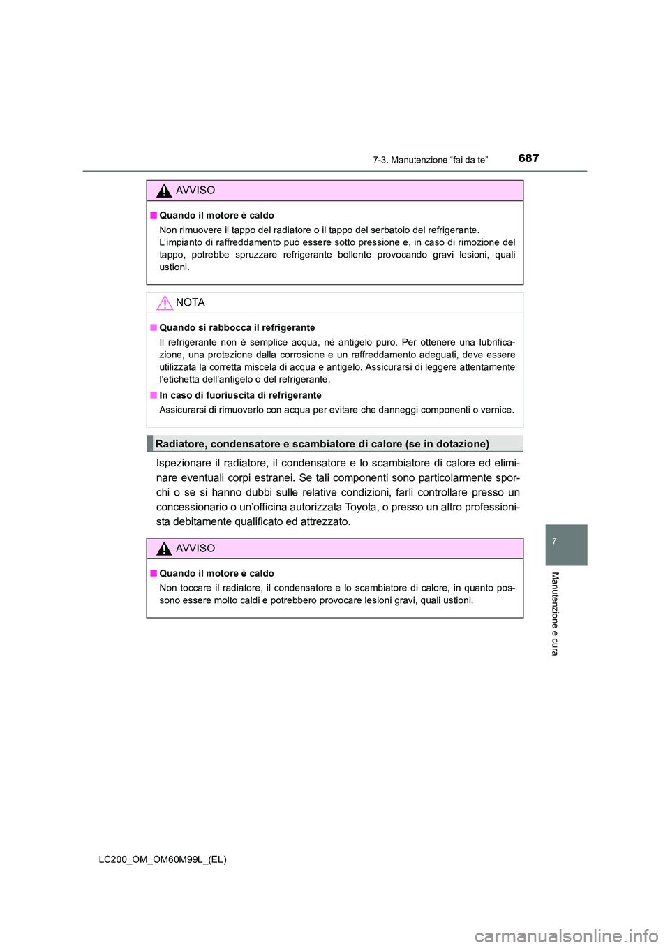 TOYOTA LAND CRUISER 2016  Manuale duso (in Italian) 6877-3. Manutenzione “fai da te”
LC200_OM_OM60M99L_(EL)
7
Manutenzione e cura
Ispezionare il radiatore, il condensatore e lo scambiatore di calore ed elimi-
nare eventuali corpi estranei. Se tali 