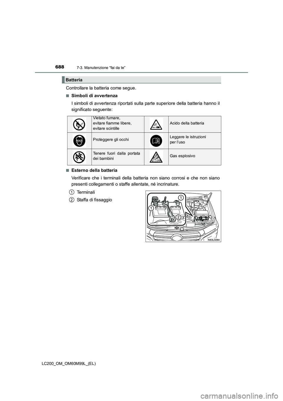 TOYOTA LAND CRUISER 2016  Manuale duso (in Italian) 6887-3. Manutenzione “fai da te”
LC200_OM_OM60M99L_(EL)
Controllare la batteria come segue.
■Simboli di avvertenza
I simboli di avvertenza riportati sulla parte superiore della batteria hanno il