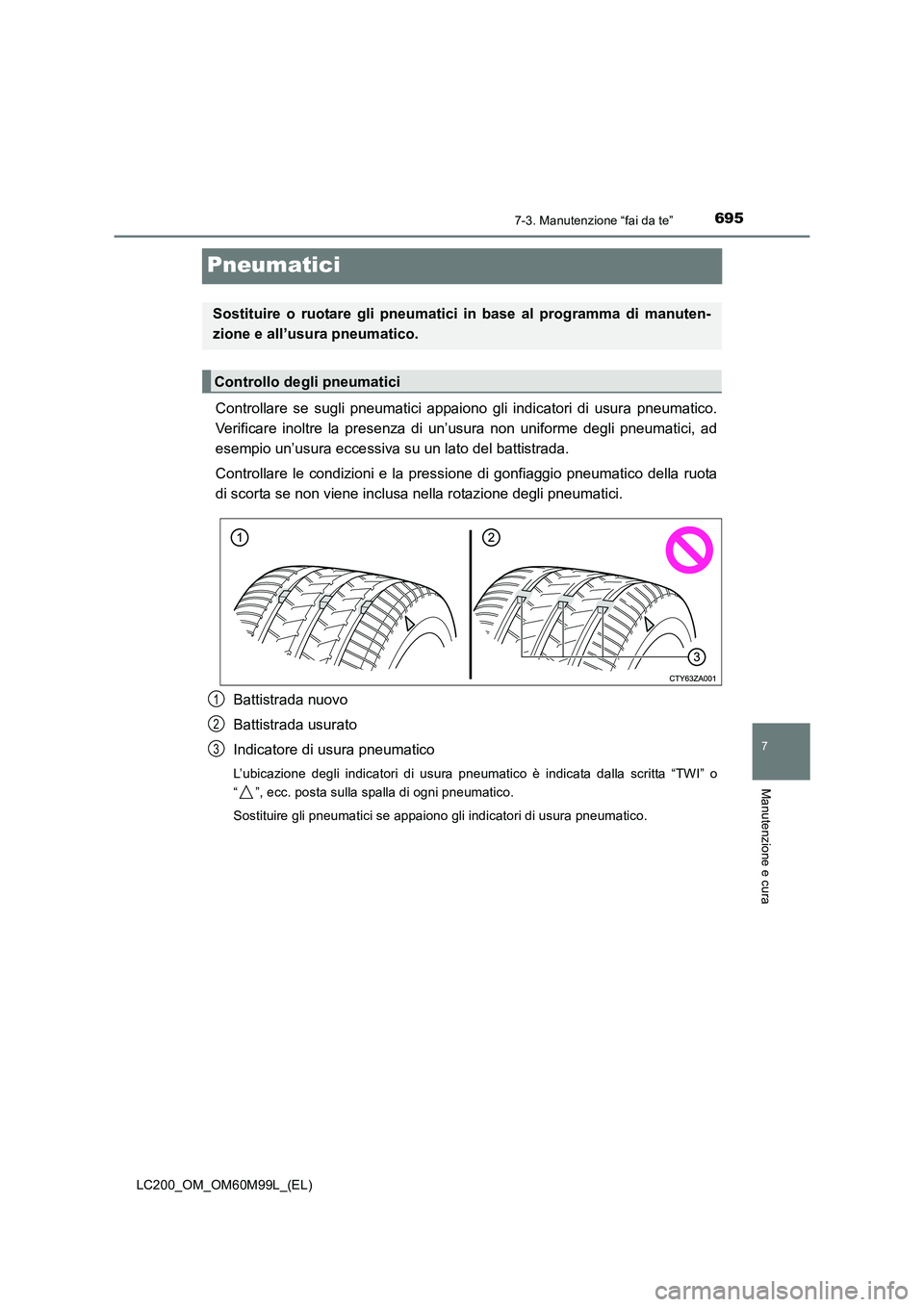 TOYOTA LAND CRUISER 2016 Manuale duso (in Italian) 6957-3. Manutenzione “fai da te”
LC200_OM_OM60M99L_(EL)
7
Manutenzione e cura
Pneumatici
Controllare se sugli pneumatici appaiono gli indicatori di usura pneumatico.
Verificare inoltre la presenza TOYOTA LAND CRUISER 2016 Manuale duso (in Italian) 6957-3. Manutenzione “fai da te”
LC200_OM_OM60M99L_(EL)
7
Manutenzione e cura
Pneumatici
Controllare se sugli pneumatici appaiono gli indicatori di usura pneumatico.
Verificare inoltre la presenza