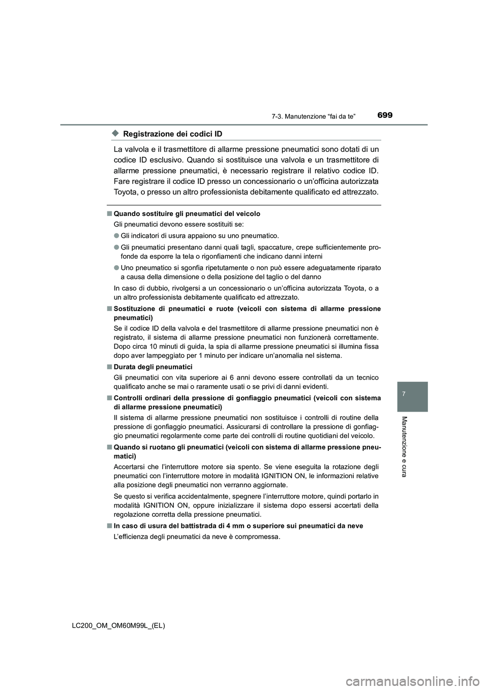 TOYOTA LAND CRUISER 2016 Manuale duso (in Italian) 6997-3. Manutenzione “fai da te”
LC200_OM_OM60M99L_(EL)
7
Manutenzione e cura
◆Registrazione dei codici ID
La valvola e il trasmettitore di allarme pressione pneumatici sono dotati di un
codice TOYOTA LAND CRUISER 2016 Manuale duso (in Italian) 6997-3. Manutenzione “fai da te”
LC200_OM_OM60M99L_(EL)
7
Manutenzione e cura
◆Registrazione dei codici ID
La valvola e il trasmettitore di allarme pressione pneumatici sono dotati di un
codice