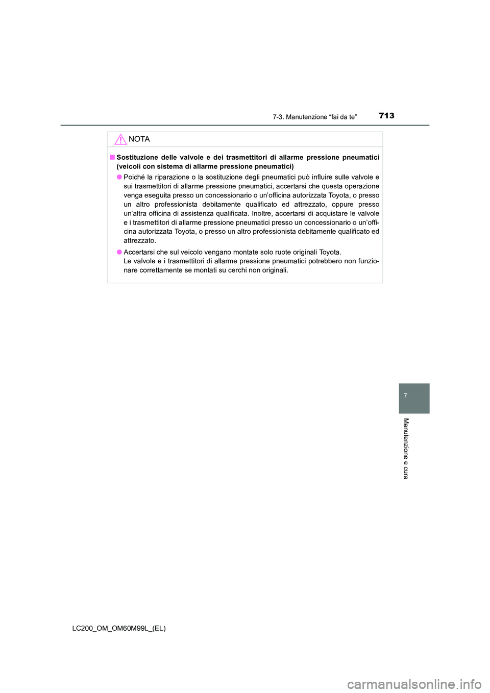 TOYOTA LAND CRUISER 2016 Manuale duso (in Italian) 7137-3. Manutenzione “fai da te”
LC200_OM_OM60M99L_(EL)
7
Manutenzione e cura
NOTA
■Sostituzione delle valvole e dei trasmettitori di allarme pressione pneumatici
(veicoli con sistema di allarme TOYOTA LAND CRUISER 2016 Manuale duso (in Italian) 7137-3. Manutenzione “fai da te”
LC200_OM_OM60M99L_(EL)
7
Manutenzione e cura
NOTA
■Sostituzione delle valvole e dei trasmettitori di allarme pressione pneumatici
(veicoli con sistema di allarme