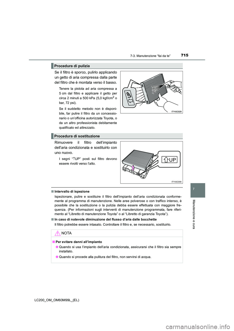 TOYOTA LAND CRUISER 2016 Manuale duso (in Italian) 7157-3. Manutenzione “fai da te”
LC200_OM_OM60M99L_(EL)
7
Manutenzione e cura
Se il filtro è sporco, pulirlo applicando
un getto di aria compressa dalla parte
del filtro che è montata verso il b TOYOTA LAND CRUISER 2016 Manuale duso (in Italian) 7157-3. Manutenzione “fai da te”
LC200_OM_OM60M99L_(EL)
7
Manutenzione e cura
Se il filtro è sporco, pulirlo applicando
un getto di aria compressa dalla parte
del filtro che è montata verso il b