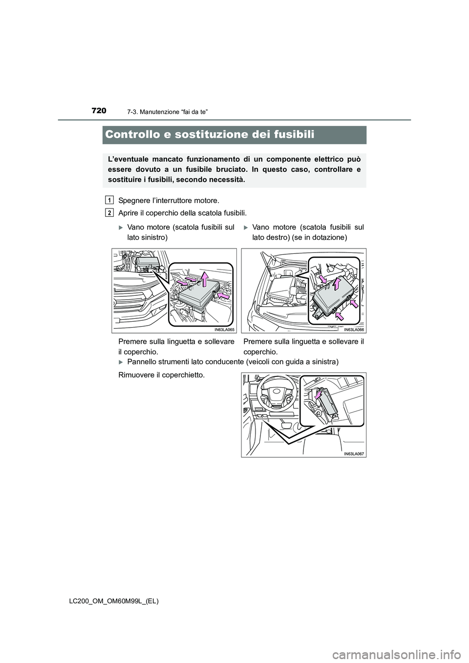 TOYOTA LAND CRUISER 2016  Manuale duso (in Italian) 7207-3. Manutenzione “fai da te”
LC200_OM_OM60M99L_(EL)
Controllo e sostituzione dei fusibili
Spegnere l’interruttore motore. 
Aprire il coperchio della scatola fusibili.
�XPannello strumenti la