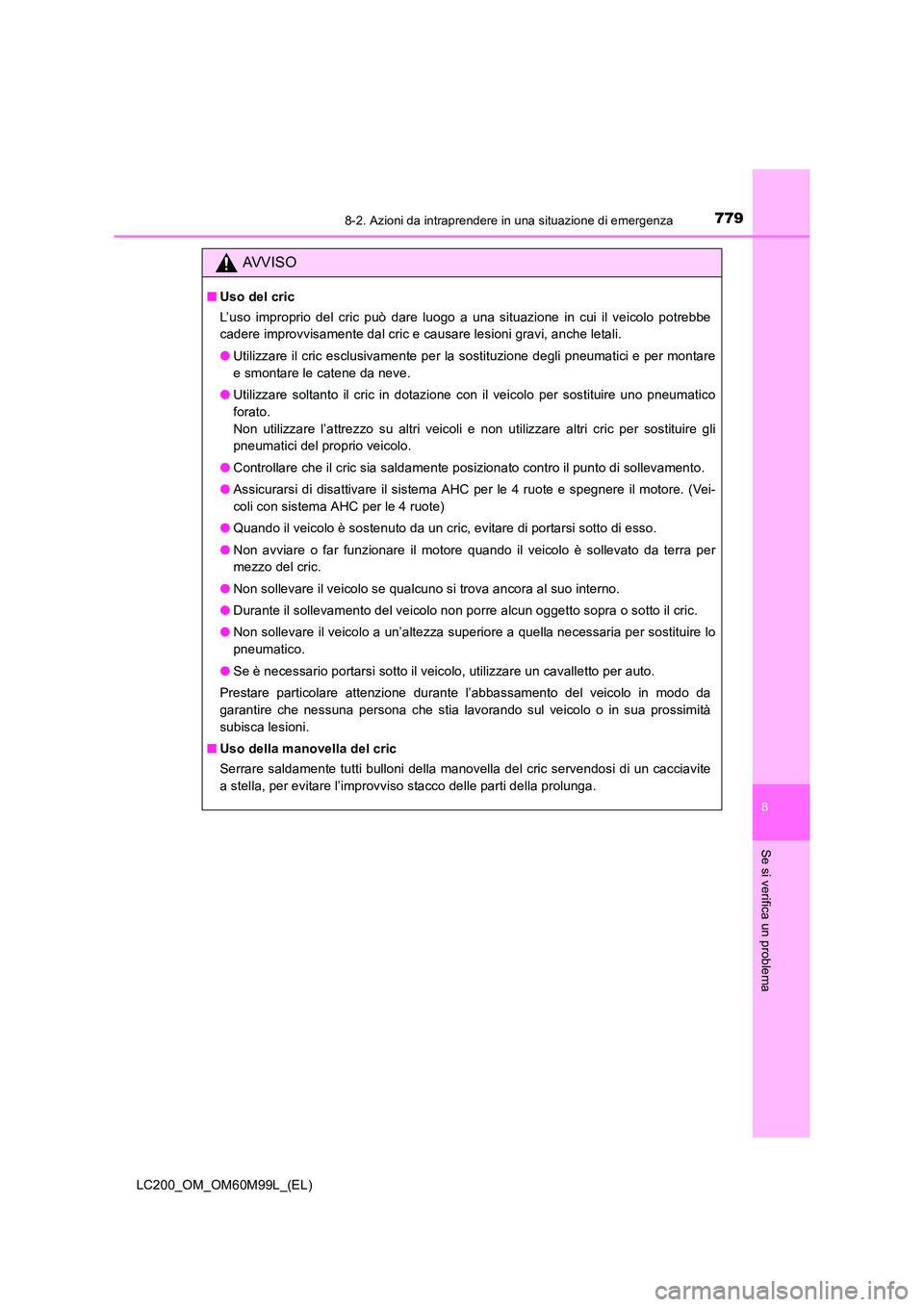 TOYOTA LAND CRUISER 2016  Manuale duso (in Italian) 7798-2. Azioni da intraprendere in una situazione di emergenza
LC200_OM_OM60M99L_(EL)
8
Se si verifica un problema
AVVISO
■Uso del cric
L’uso improprio del cric può dare luogo a una situazione in