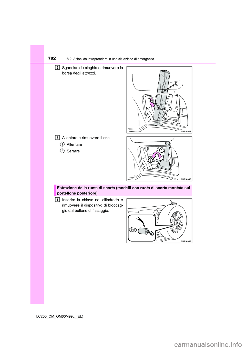 TOYOTA LAND CRUISER 2016  Manuale duso (in Italian) 7828-2. Azioni da intraprendere in una situazione di emergenza
LC200_OM_OM60M99L_(EL)
Sganciare la cinghia e rimuovere la
borsa degli attrezzi.
Allentare e rimuovere il cric.Allentare
Serrare
Inserire