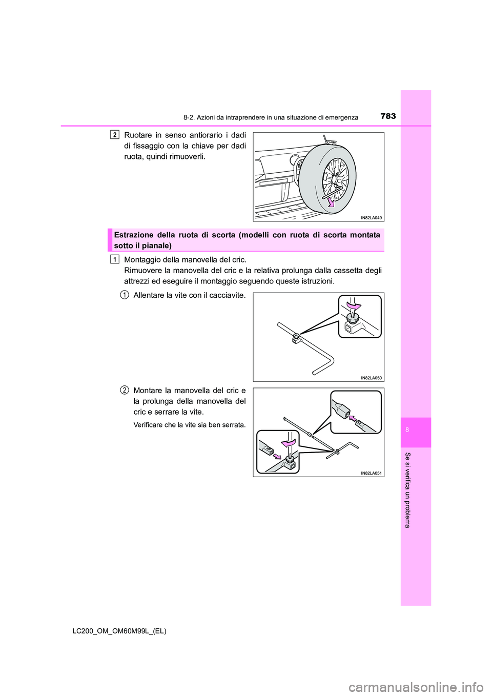 TOYOTA LAND CRUISER 2016  Manuale duso (in Italian) 7838-2. Azioni da intraprendere in una situazione di emergenza
LC200_OM_OM60M99L_(EL)
8
Se si verifica un problema
Ruotare in senso antiorario i dadi
di fissaggio con la chiave per dadi
ruota, quindi 