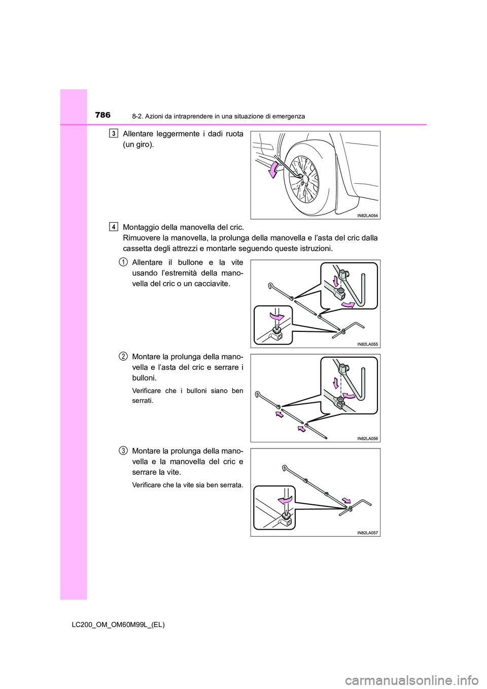 TOYOTA LAND CRUISER 2016  Manuale duso (in Italian) 7868-2. Azioni da intraprendere in una situazione di emergenza
LC200_OM_OM60M99L_(EL)
Allentare leggermente i dadi ruota
(un giro).
Montaggio della manovella del cric. 
Rimuovere la manovella, la prol