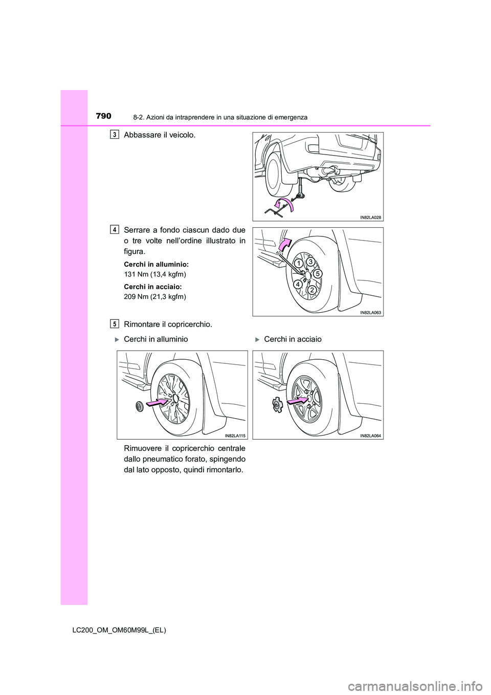 TOYOTA LAND CRUISER 2016  Manuale duso (in Italian) 7908-2. Azioni da intraprendere in una situazione di emergenza
LC200_OM_OM60M99L_(EL)
Abbassare il veicolo.
Serrare a fondo ciascun dado due
o tre volte nell’ordine illustrato in
figura.
Cerchi in a
