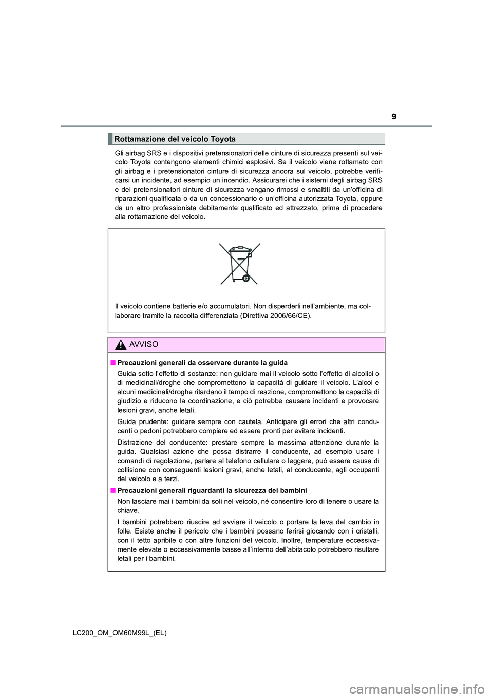 TOYOTA LAND CRUISER 2016  Manuale duso (in Italian) 9
LC200_OM_OM60M99L_(EL)Gli airbag SRS e i dispositivi pretensionatori delle cinture di sicurezza presenti sul vei-
colo Toyota contengono elementi chimici esplosivi. Se il veicolo viene rottamato con