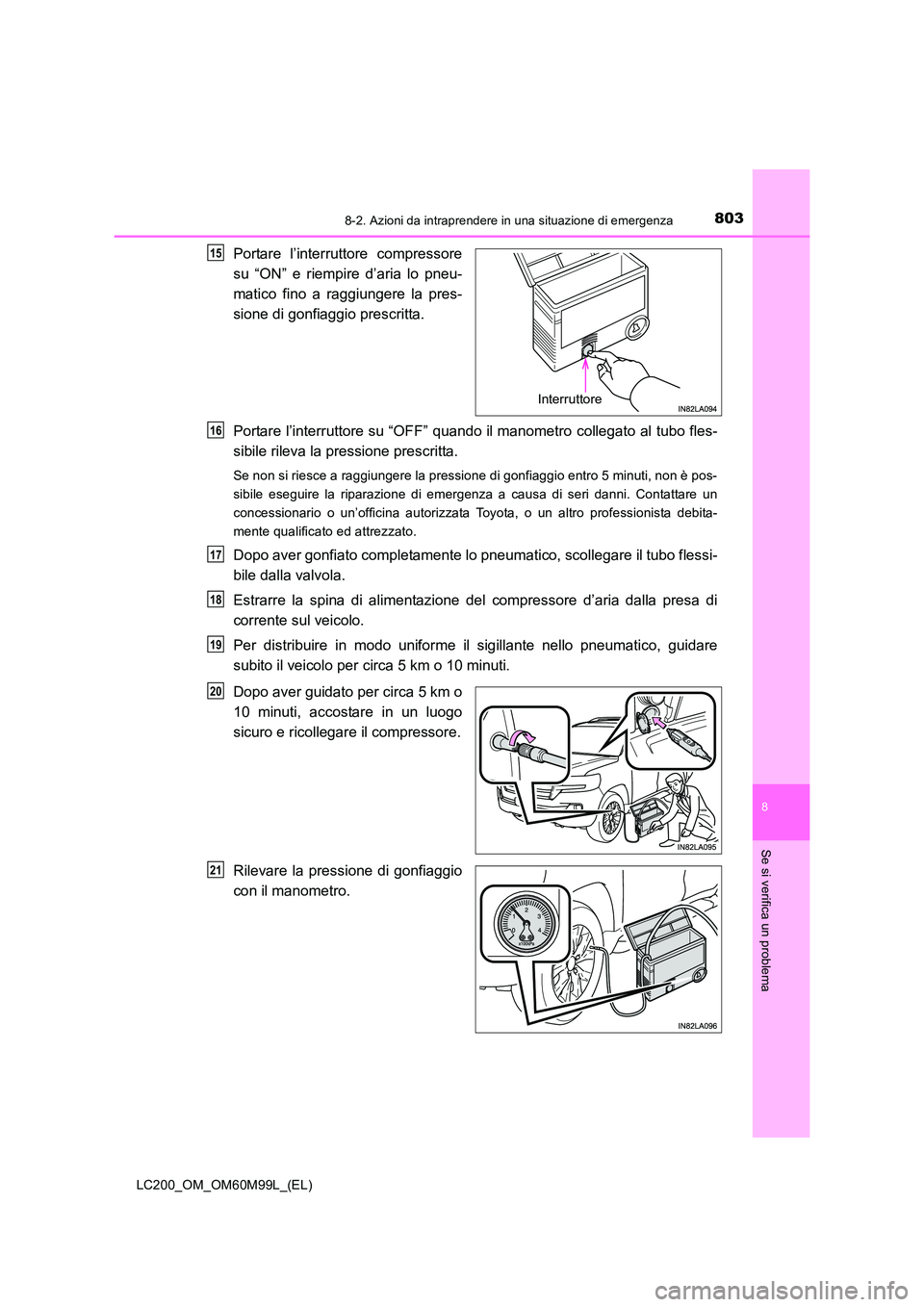 TOYOTA LAND CRUISER 2016 Manuale duso (in Italian) 8038-2. Azioni da intraprendere in una situazione di emergenza
LC200_OM_OM60M99L_(EL)
8
Se si verifica un problema
Portare l’interruttore compressore
su “ON” e riempire d’aria lo pneu-
matico TOYOTA LAND CRUISER 2016 Manuale duso (in Italian) 8038-2. Azioni da intraprendere in una situazione di emergenza
LC200_OM_OM60M99L_(EL)
8
Se si verifica un problema
Portare l’interruttore compressore
su “ON” e riempire d’aria lo pneu-
matico