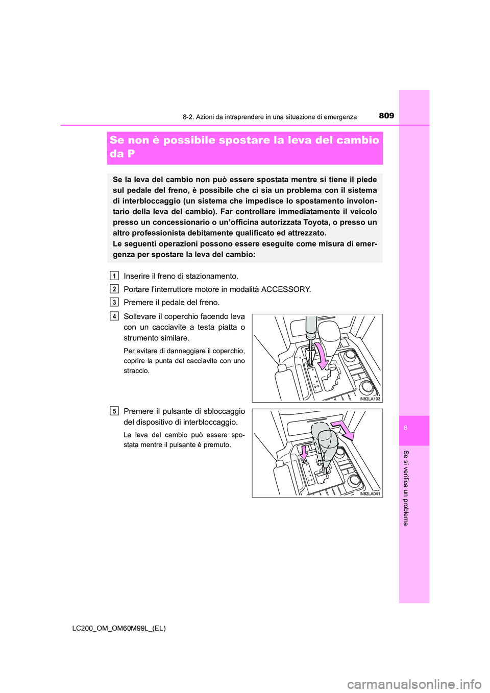 TOYOTA LAND CRUISER 2016 Manuale duso (in Italian) 8098-2. Azioni da intraprendere in una situazione di emergenza
LC200_OM_OM60M99L_(EL)
8
Se si verifica un problema
Se non è possibile spostare la leva del cambio
da P
Inserire il freno di stazioname TOYOTA LAND CRUISER 2016 Manuale duso (in Italian) 8098-2. Azioni da intraprendere in una situazione di emergenza
LC200_OM_OM60M99L_(EL)
8
Se si verifica un problema
Se non è possibile spostare la leva del cambio
da P
Inserire il freno di stazioname
